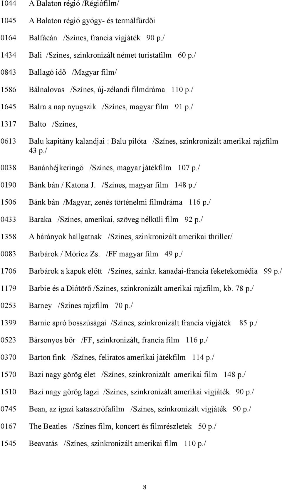 / 1317 Balto /Színes, 0613 Balu kapitány kalandjai : Balu pilóta /Színes, szinkronizált amerikai rajzfilm 43 p./ 0038 Banánhéjkeringı /Színes, magyar játékfilm 107 p./ 0190 Bánk bán / Katona J.