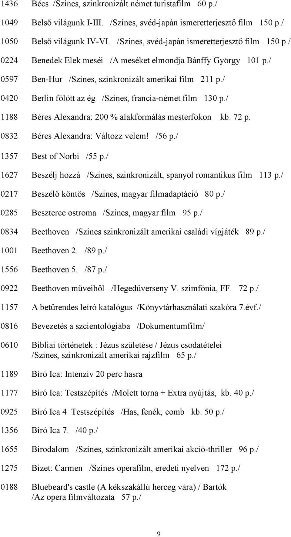 / 0420 Berlin fölött az ég /Színes, francia-német film 130 p./ 1188 Béres Alexandra: 200 % alakformálás mesterfokon kb. 72 p. 0832 Béres Alexandra: Változz velem! /56 p./ 1357 Best of Norbi /55 p.