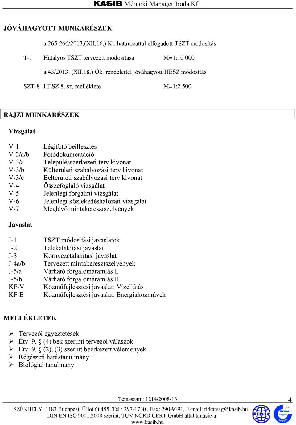 melléklete M=1:2 500 RAJZI MUNKARÉSZEK Vizsgálat V-1 Légifotó beillesztés V-2/a/b Fotódokumentáció V-3/a Településszerkezeti terv kivonat V-3/b Külterületi szabályozási terv kivonat V-3/c Belterületi