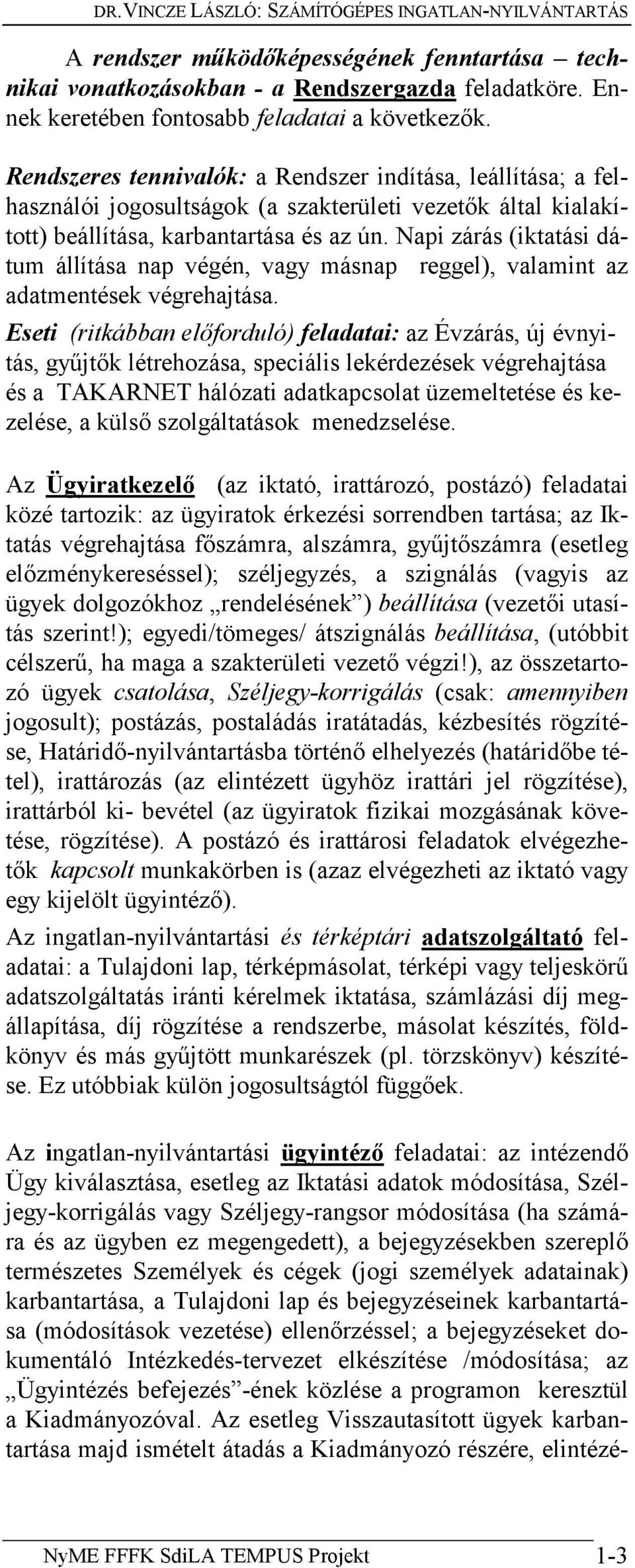 Rendszeres tennivalók: a Rendszer indítása, leállítása; a felhasználói jogosultságok (a szakterületi vezetők által kialakított) beállítása, karbantartása és az ún.