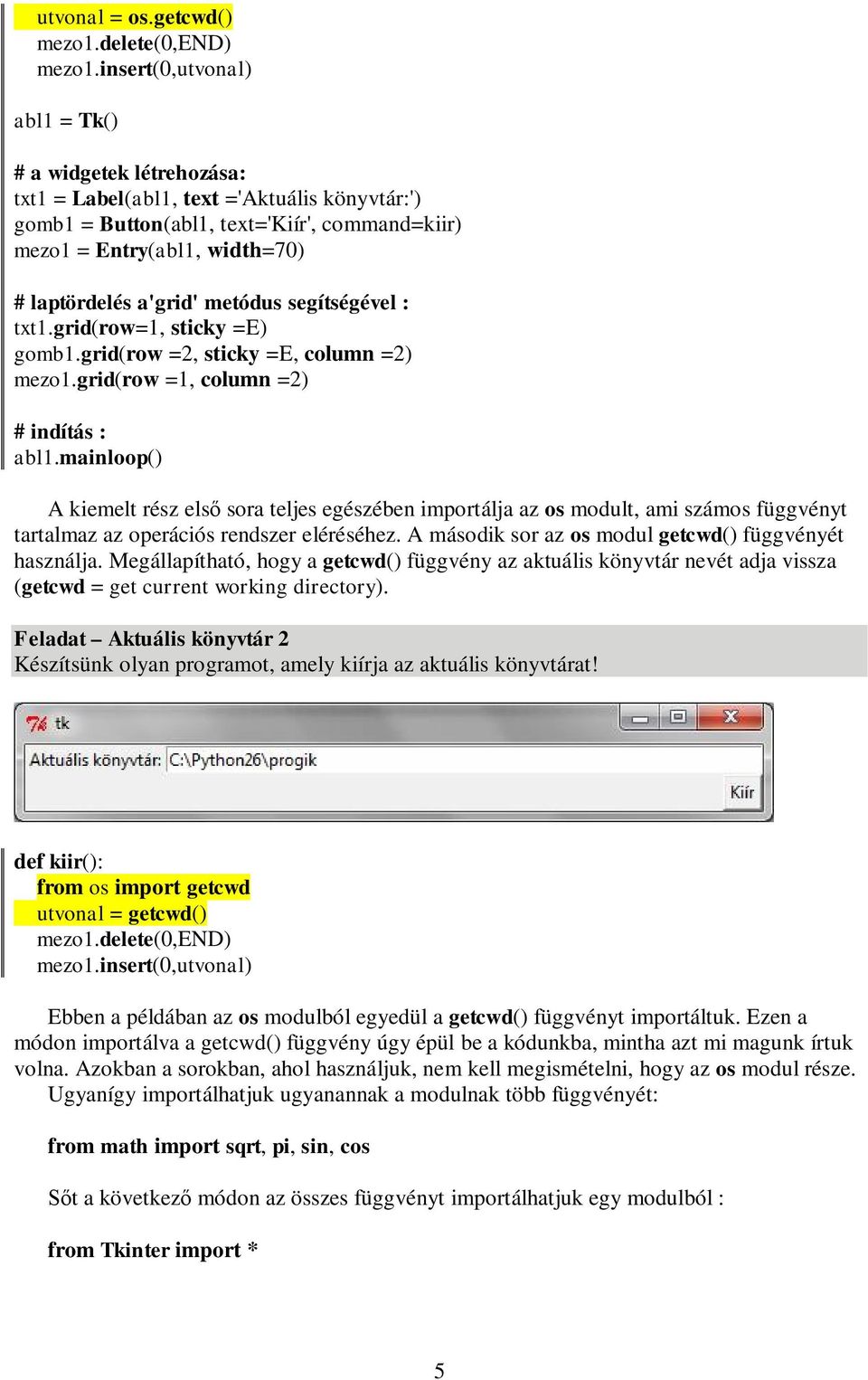 a'grid' metódus segítségével : txt1.grid(row=1, sticky =E) gomb1.grid(row =2, sticky =E, column =2) mezo1.grid(row =1, column =2) # indítás : abl1.