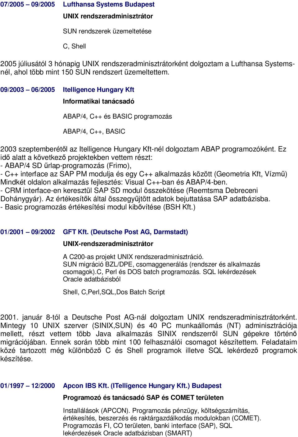 09/2003 06/2005 Itelligence Hungary Kft Informatikai tanácsadó ABAP/4, C++ és BASIC programozás ABAP/4, C++, BASIC 2003 szeptemberétől az Itelligence Hungary Kft-nél dolgoztam ABAP programozóként.