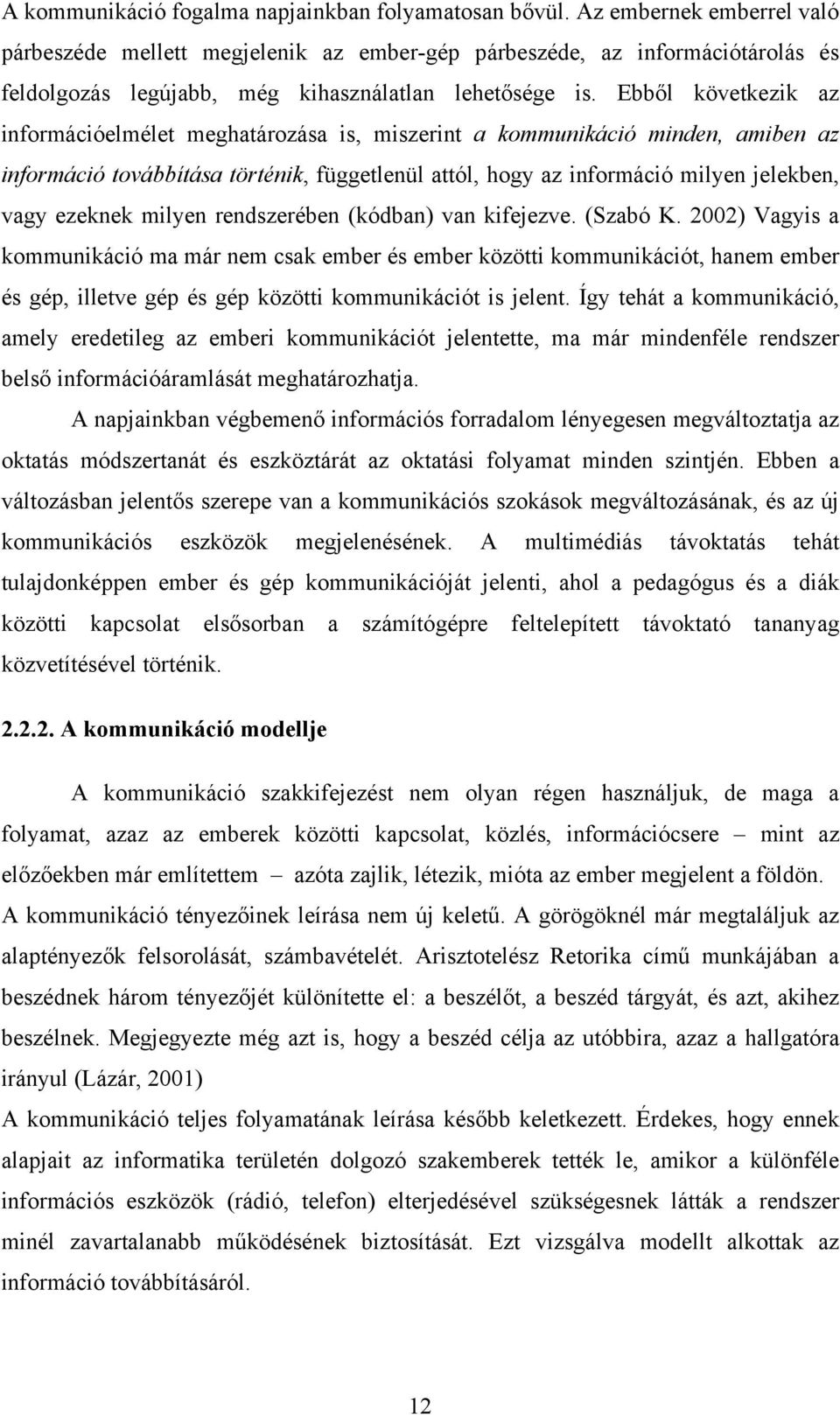 Ebből következik az információelmélet meghatározása is, miszerint a kommunikáció minden, amiben az információ továbbítása történik, függetlenül attól, hogy az információ milyen jelekben, vagy ezeknek