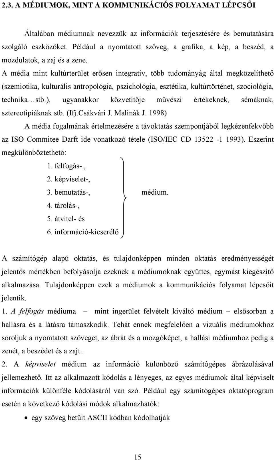 A média mint kultúrterület erősen integratív, több tudományág által megközelíthető (szemiotika, kulturális antropológia, pszichológia, esztétika, kultúrtörténet, szociológia, technika stb.