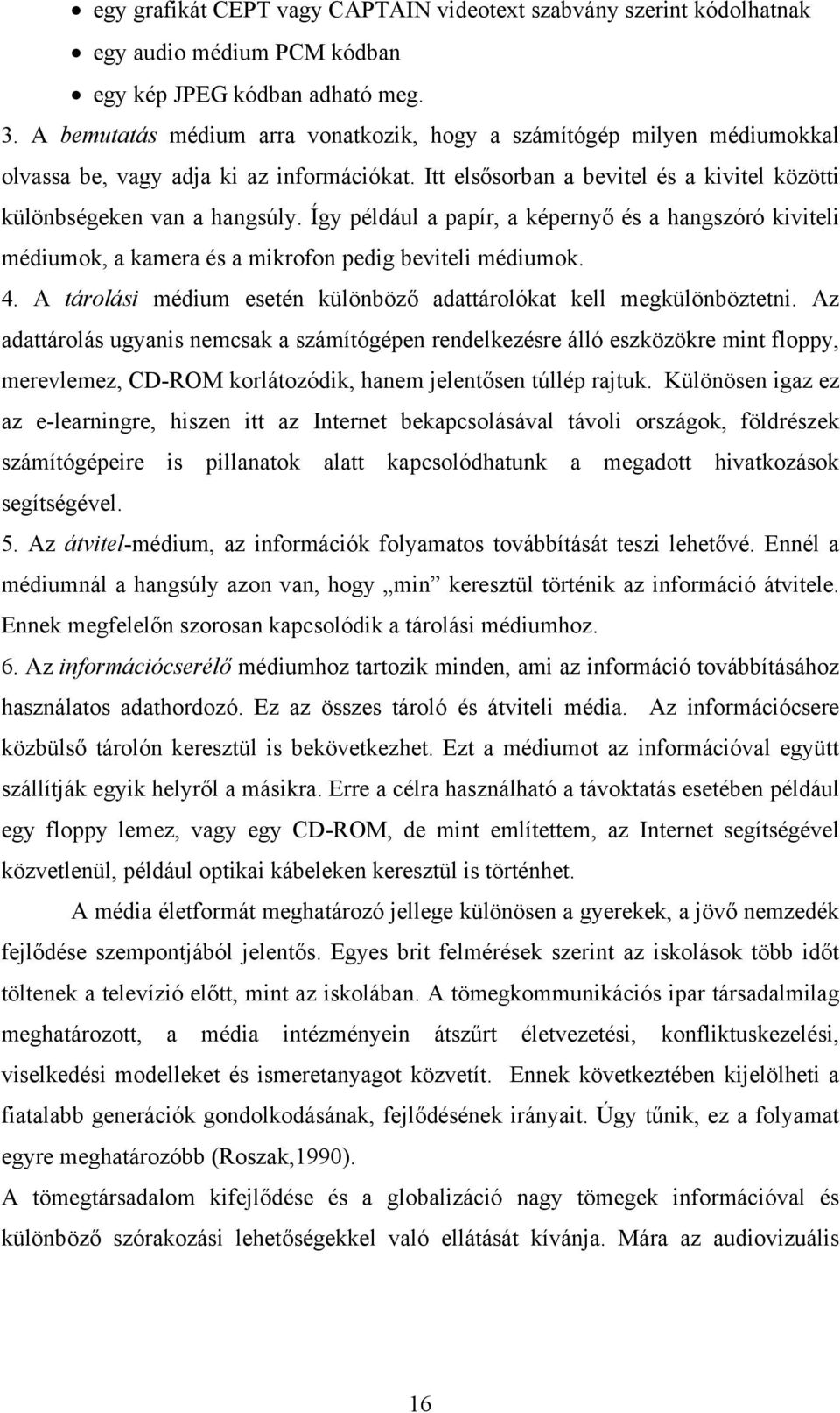 Így például a papír, a képernyő és a hangszóró kiviteli médiumok, a kamera és a mikrofon pedig beviteli médiumok. 4. A tárolási médium esetén különböző adattárolókat kell megkülönböztetni.