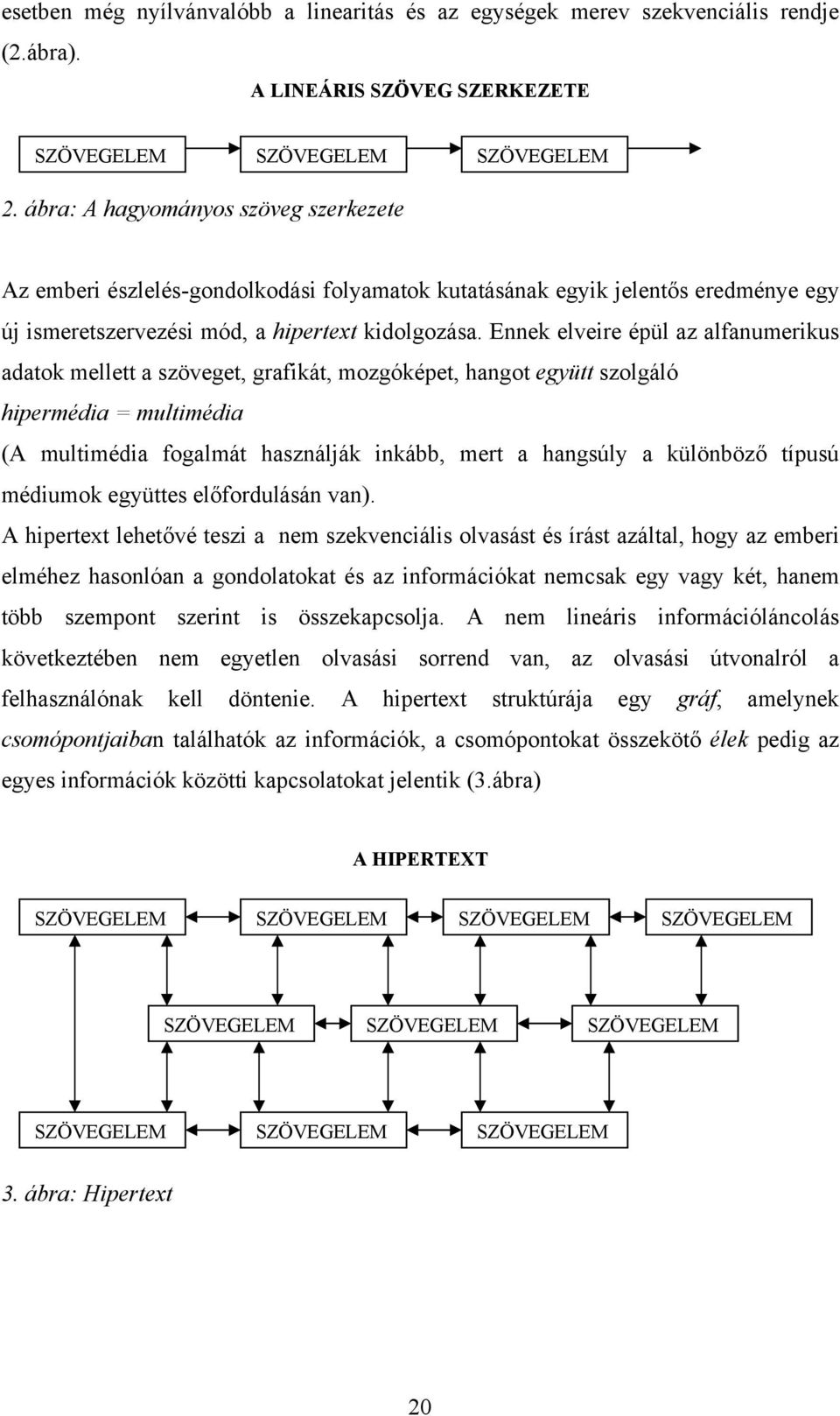 Ennek elveire épül az alfanumerikus adatok mellett a szöveget, grafikát, mozgóképet, hangot együtt szolgáló hipermédia = multimédia (A multimédia fogalmát használják inkább, mert a hangsúly a