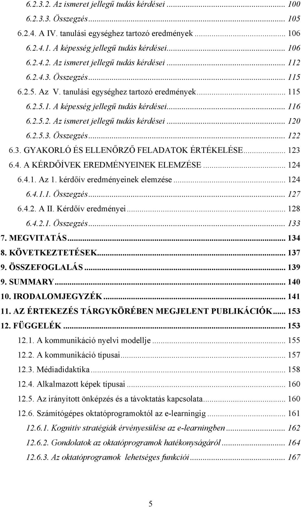 3. GYAKORLÓ ÉS ELLENŐRZŐ FELADATOK ÉRTÉKELÉSE... 123 6.4. A KÉRDŐÍVEK EREDMÉNYEINEK ELEMZÉSE... 124 6.4.1. Az 1. kérdőív eredményeinek elemzése... 124 6.4.1.1. Összegzés... 127 6.4.2. A II.