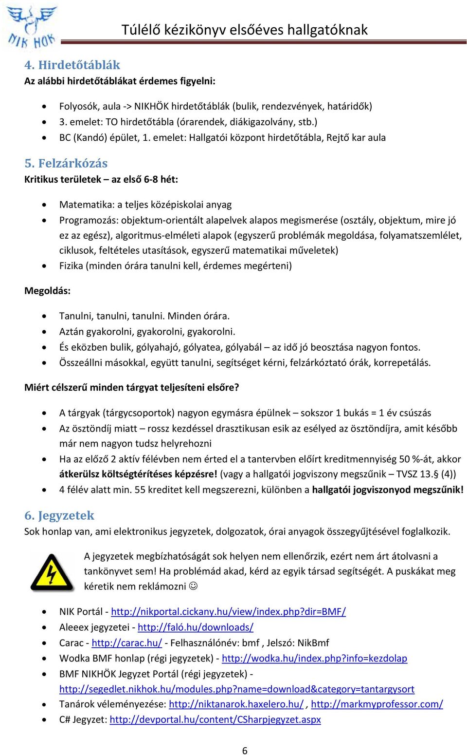 Felzárkózás Kritikus területek az első 6 8 hét: Matematika: a teljes középiskolai anyag Programozás: objektum orientált alapelvek alapos megismerése (osztály, objektum, mire jó ez az egész),