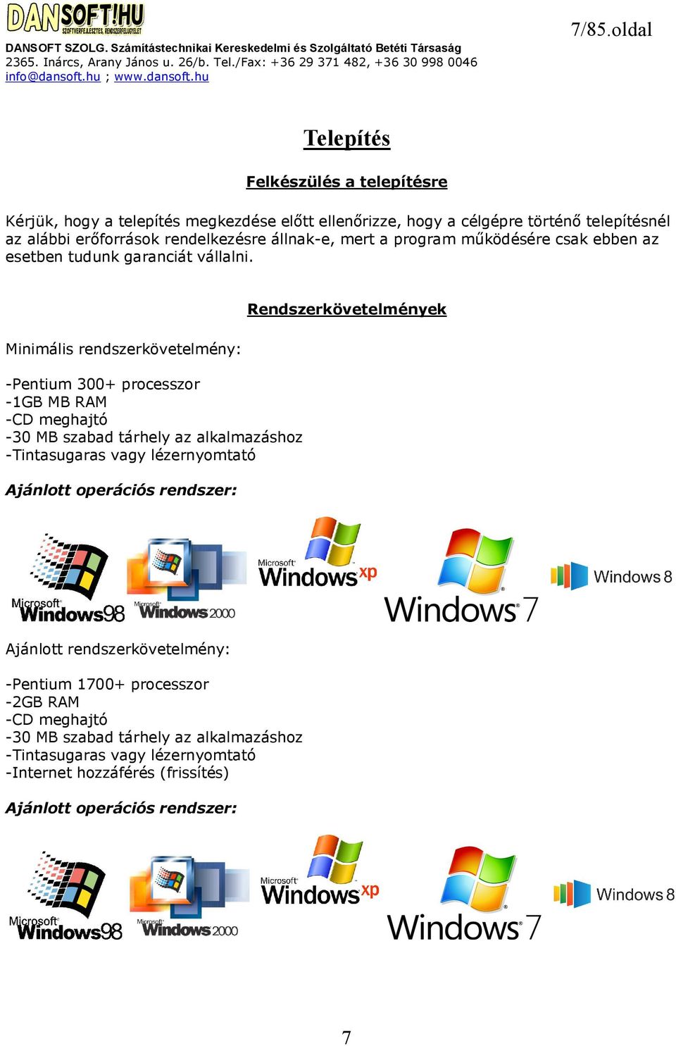 Minimális rendszerkövetelmény: -Pentium 300+ processzor -1GB MB RAM -CD meghajtó -30 MB szabad tárhely az alkalmazáshoz -Tintasugaras vagy lézernyomtató Ajánlott