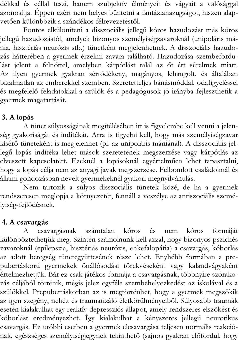 ) tünetként megjelenhetnek. A disszociális hazudozás hátterében a gyermek érzelmi zavara található. Hazudozása szembefordulást jelent a felnőttel, amelyben kárpótlást talál az őt ért sérelmek miatt.