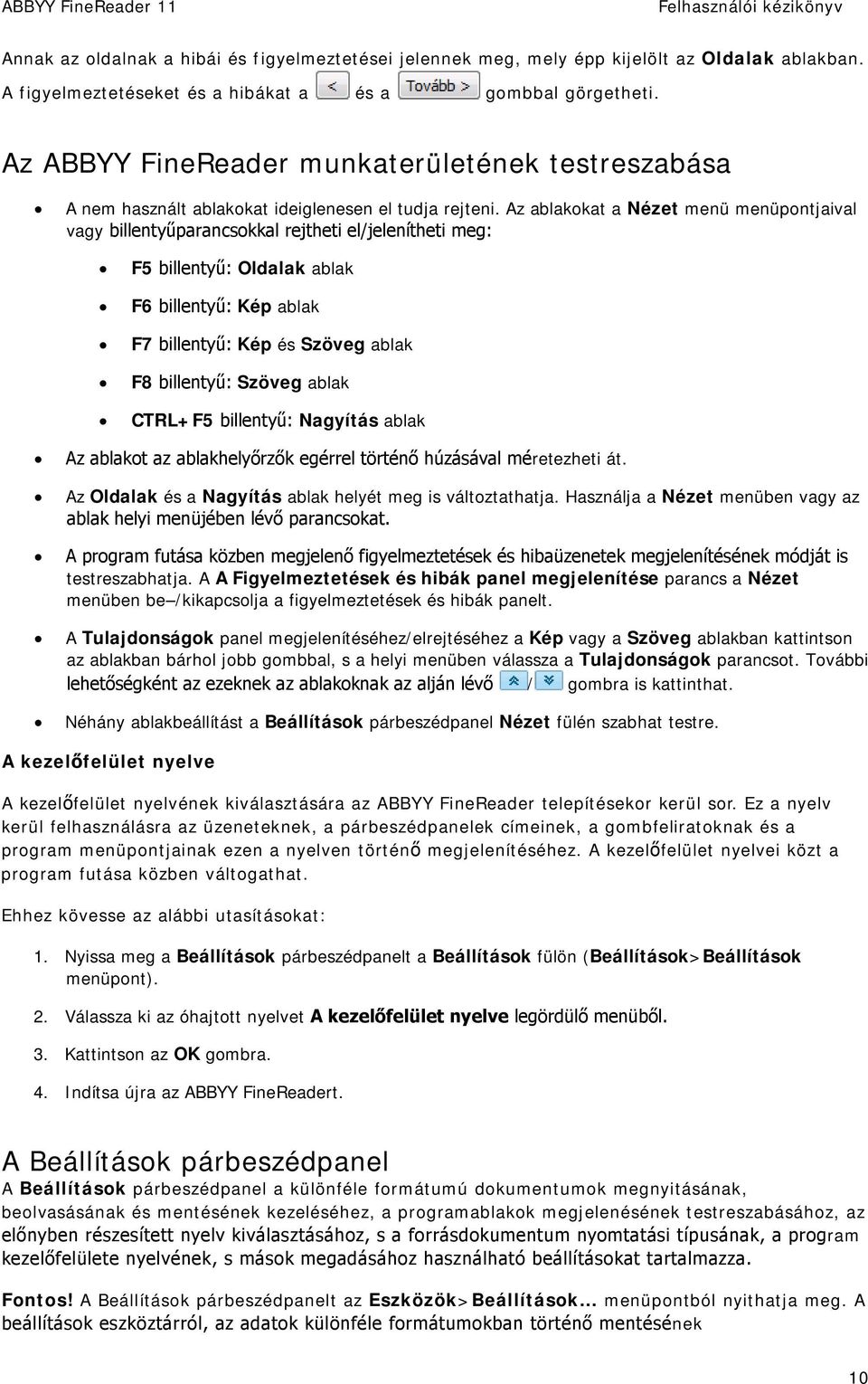 Az ablakokat a Nézet menü menüpontjaival vagy billentyűparancsokkal rejtheti el/jelenítheti meg: F5 billentyű: Oldalak ablak F6 billentyű: Kép ablak F7 billentyű: Kép és Szöveg ablak F8 billentyű: