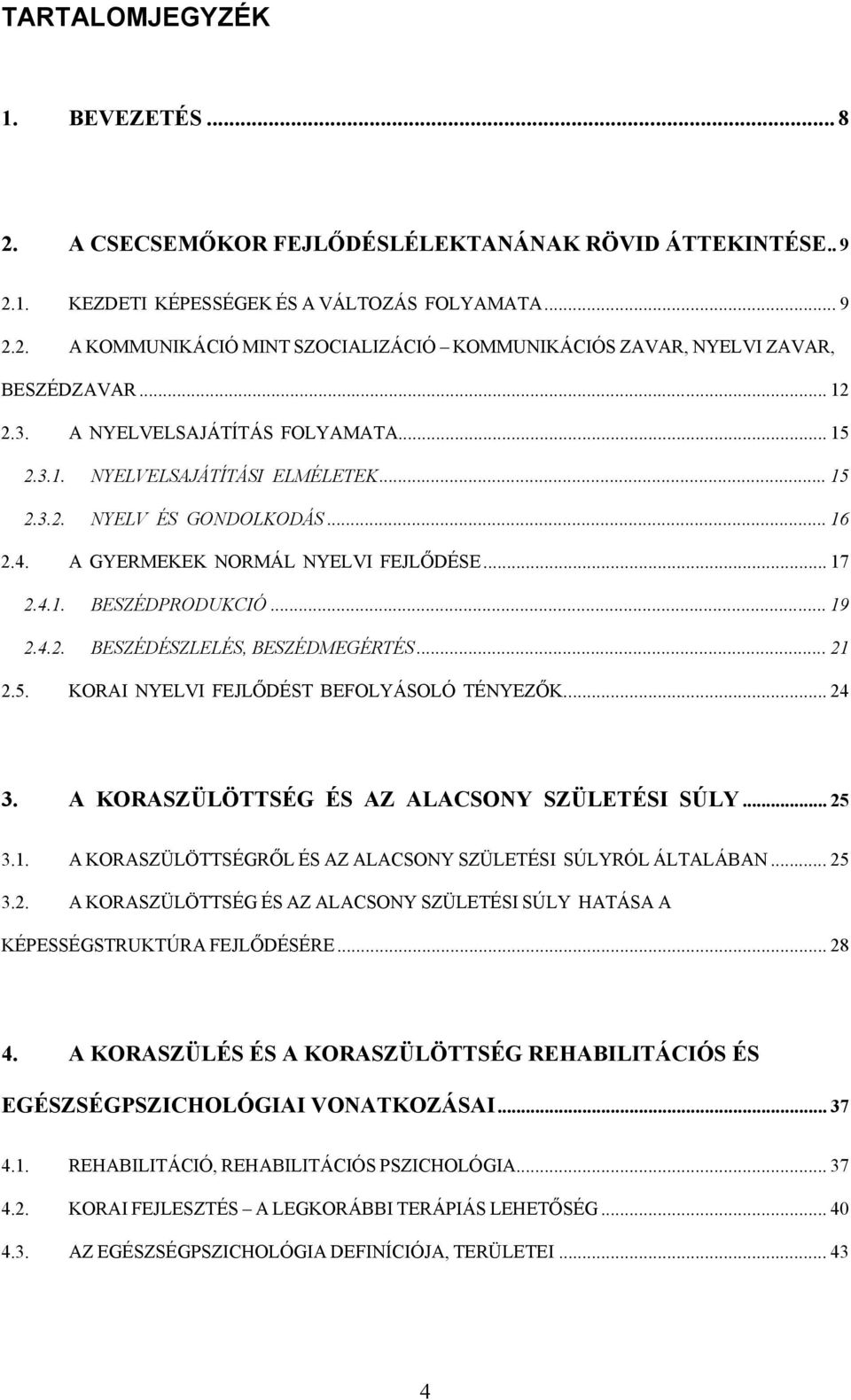 .. 21 2.5. KORAI NYELVI EJLŐDÉST BEOLYÁSOLÓ TÉNYEZŐK... 24 3. A KORASZÜLÖTTSÉG ÉS AZ ALACSONY SZÜLETÉSI SÚLY... 25 3.1. A KORASZÜLÖTTSÉGRŐL ÉS AZ ALACSONY SZÜLETÉSI SÚLYRÓL ÁLTALÁBAN... 25 3.2. A KORASZÜLÖTTSÉG ÉS AZ ALACSONY SZÜLETÉSI SÚLY HATÁSA A KÉPESSÉGSTRUKTÚRA EJLŐDÉSÉRE.