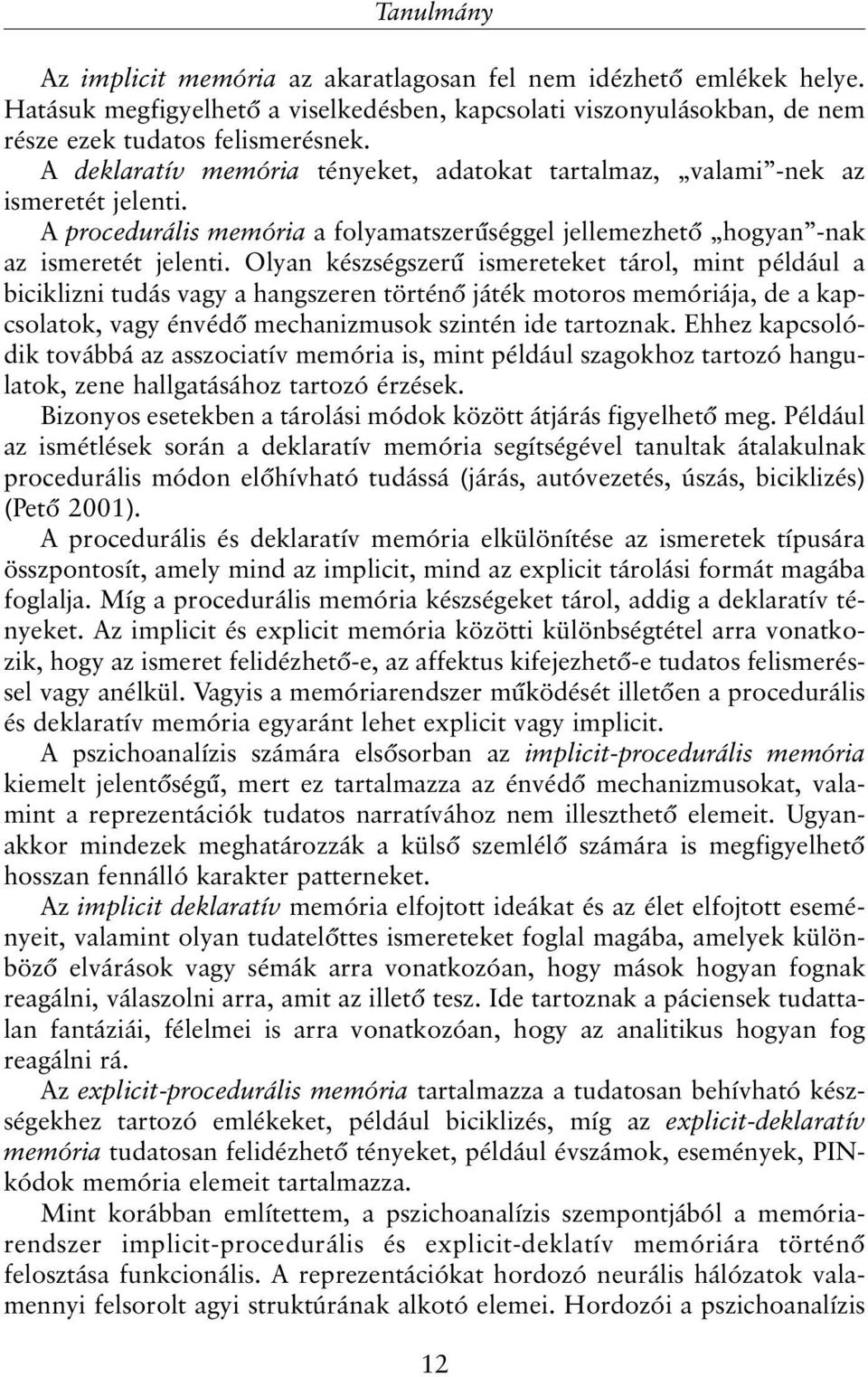 Olyan készségszerû ismereteket tárol, mint például a biciklizni tudás vagy a hangszeren történõ játék motoros memóriája, de a kapcsolatok, vagy énvédõ mechanizmusok szintén ide tartoznak.