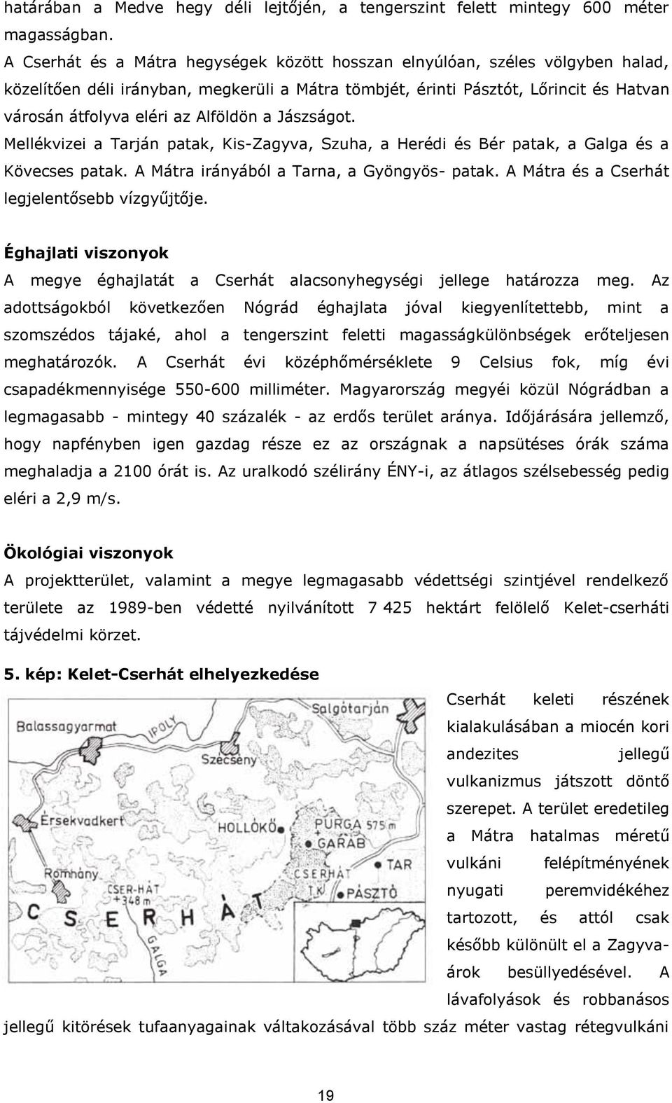 Alföldön a Jászságot. Mellékvizei a Tarján patak, Kis-Zagyva, Szuha, a Herédi és Bér patak, a Galga és a Kövecses patak. A Mátra irányából a Tarna, a Gyöngyös- patak.