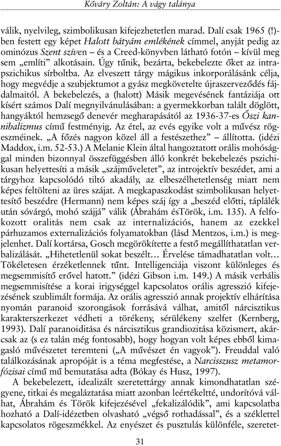 Úgy tûnik, bezárta, bekebelezte õket az intrapszichikus sírboltba. Az elveszett tárgy mágikus inkorporálásánk célja, hogy megvédje a szubjektumot a gyász megkövetelte újraszervezõdés fájdalmaitól.