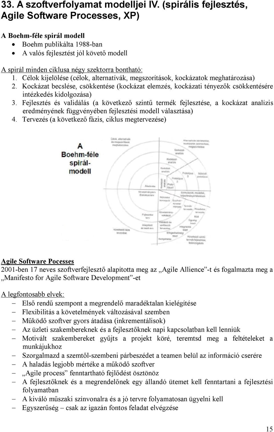 Célok kijelölése (célok, alternatívák, megszorítások, kockázatok meghatározása) 2. Kockázat becslése, csökkentése (kockázat elemzés, kockázati tényezők csökkentésére intézkedés kidolgozása) 3.