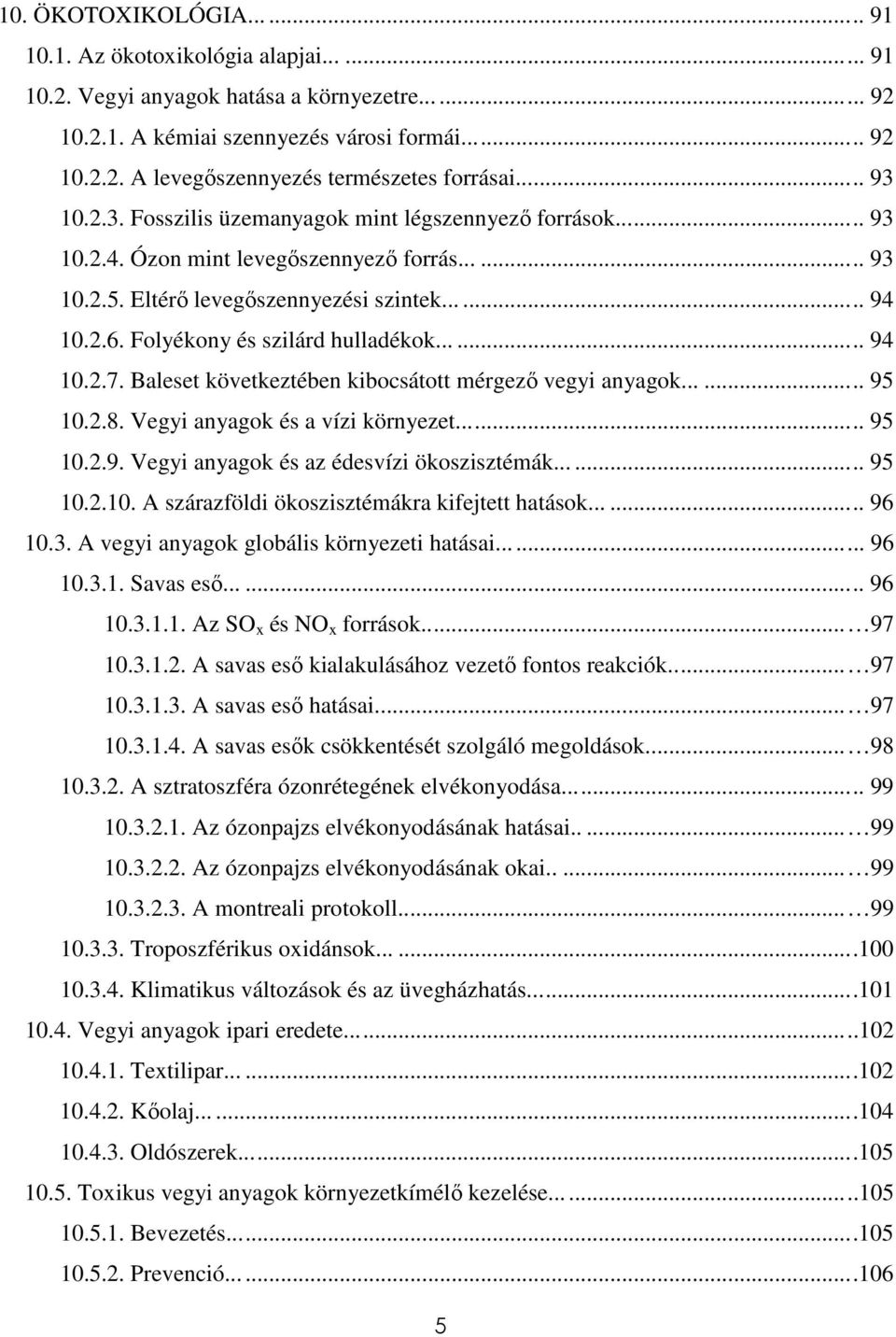 Folyékony és szilárd hulladékok...... 94 10.2.7. Baleset következtében kibocsátott mérgező vegyi anyagok...... 95 10.2.8. Vegyi anyagok és a vízi környezet... 95 10.2.9. Vegyi anyagok és az édesvízi ökoszisztémák.