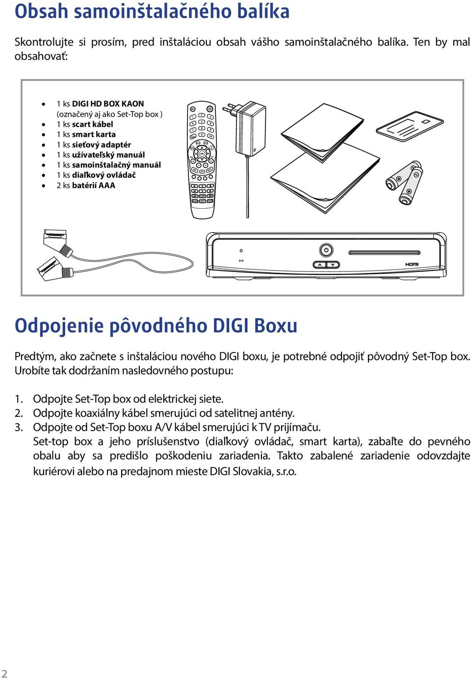 ovládač 2 ks batérií AAA Odpojenie pôvodného DIGI Boxu Predtým, ako začnete s inštaláciou nového DIGI boxu, je potrebné odpojiť pôvodný Set-Top box. Urobíte tak dodržaním nasledovného postupu: 1.