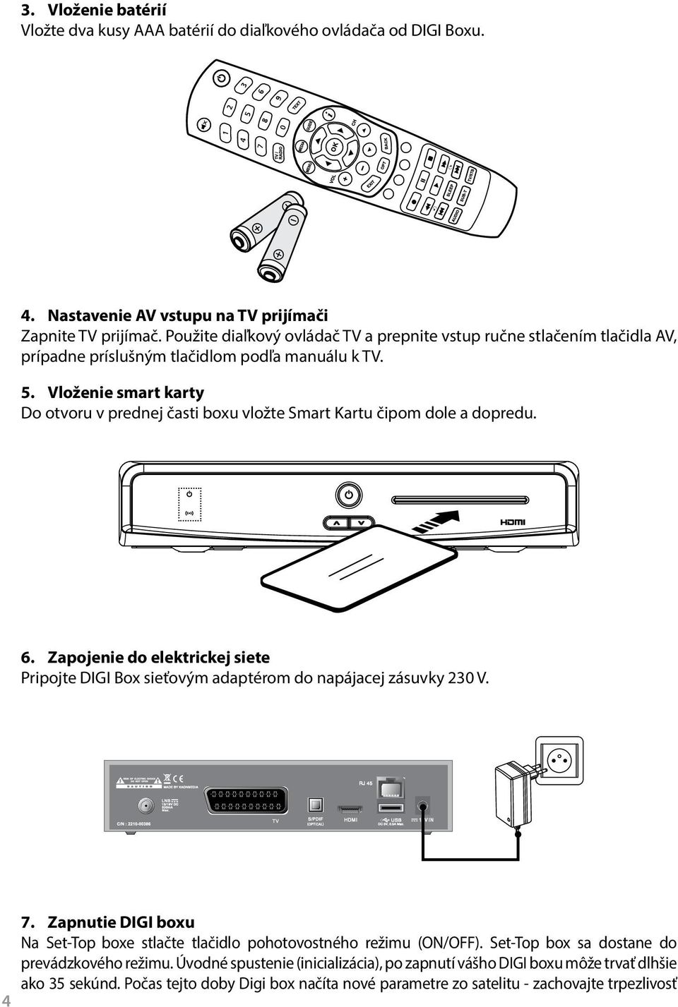 Vloženie smart karty Do otvoru v prednej časti boxu vložte Smart Kartu čipom dole a dopredu. 6. Zapojenie do elektrickej siete Pripojte DIGI Box sieťovým adaptérom do napájacej zásuvky 230 V.