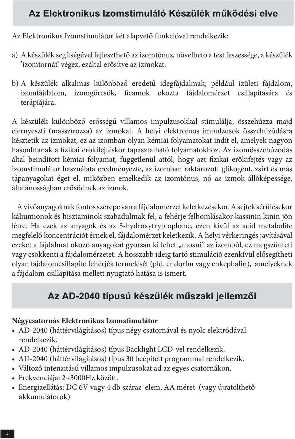 b) A készülék alkalmas különböző eredetű idegfájdalmak, például izületi fájdalom, izomfájdalom, izomgörcsök, ficamok okozta fájdalomérzet csillapítására és terápiájára.