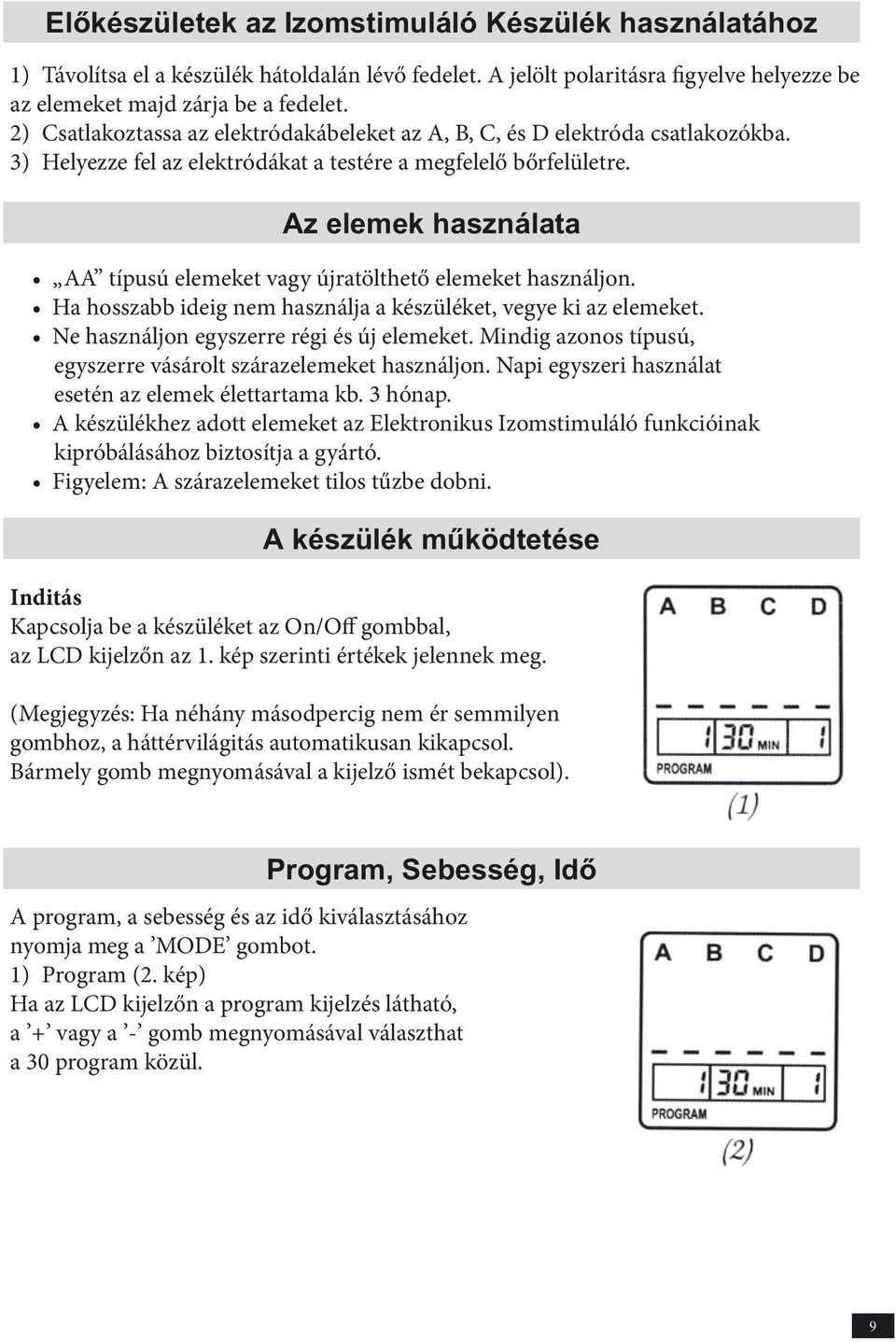 Az elemek használata AA típusú elemeket vagy újratölthető elemeket használjon. Ha hosszabb ideig nem használja a készüléket, vegye ki az elemeket. Ne használjon egyszerre régi és új elemeket.