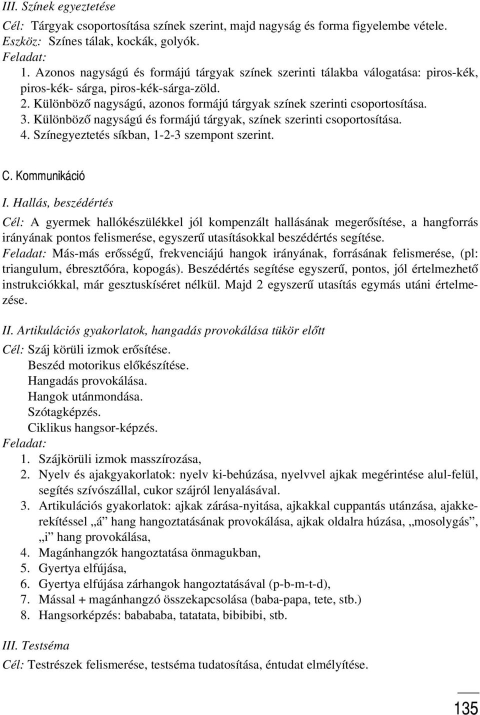 3. Különbözõ nagyságú és formájú tárgyak, színek szerinti csoportosítása. 4. Színegyeztetés síkban, 1-2-3 szempont szerint. C. Kommunikáció I.