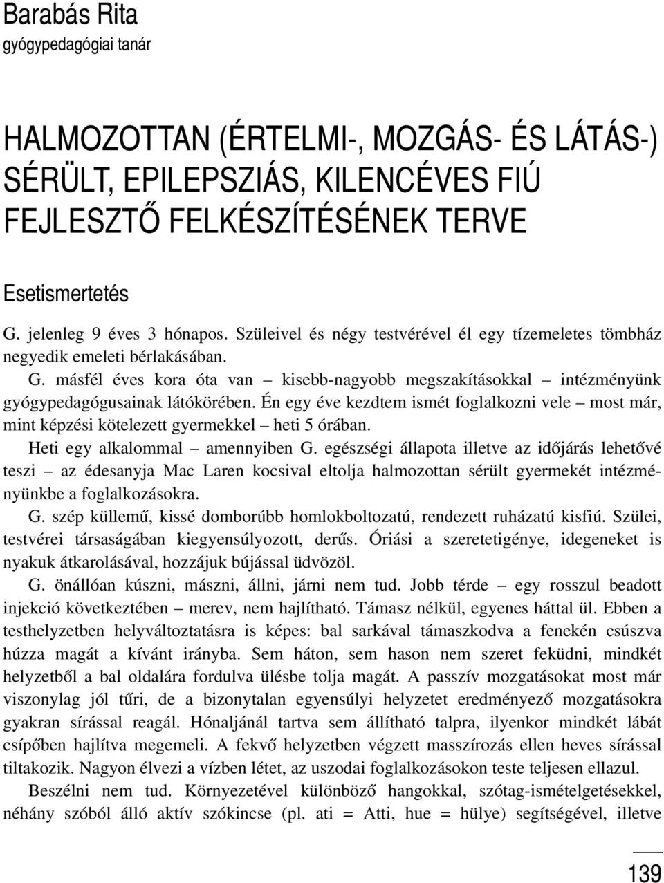 Én egy éve kezdtem ismét foglalkozni vele most már, mint képzési kötelezett gyermekkel heti 5 órában. Heti egy alkalommal amennyiben G.