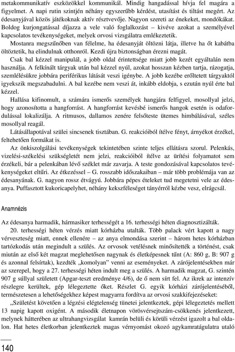 Boldog kurjongatással díjazza a vele való foglalkozást kivéve azokat a személyével kapcsolatos tevékenységeket, melyek orvosi vizsgálatra emlékeztetik.