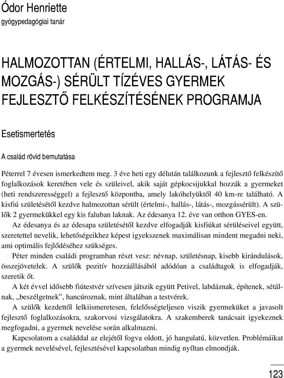 3 éve heti egy délután találkozunk a fejlesztõ felkészítõ foglalkozások keretében vele és szüleivel, akik saját gépkocsijukkal hozzák a gyermeket (heti rendszerességgel) a fejlesztõ központba, amely