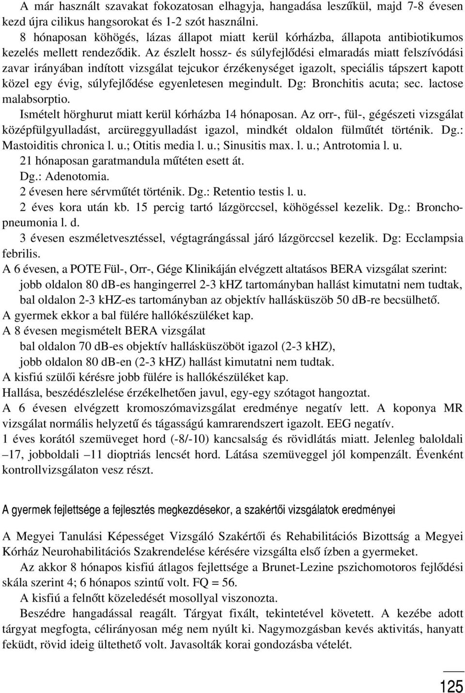 Az észlelt hossz- és súlyfejlõdési elmaradás miatt felszívódási zavar irányában indított vizsgálat tejcukor érzékenységet igazolt, speciális tápszert kapott közel egy évig, súlyfejlõdése egyenletesen