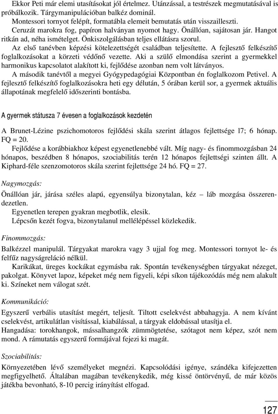 Önkiszolgálásban teljes ellátásra szorul. Az elsõ tanévben képzési kötelezettségét családban teljesítette. A fejlesztõ felkészítõ foglalkozásokat a körzeti védõnõ vezette.