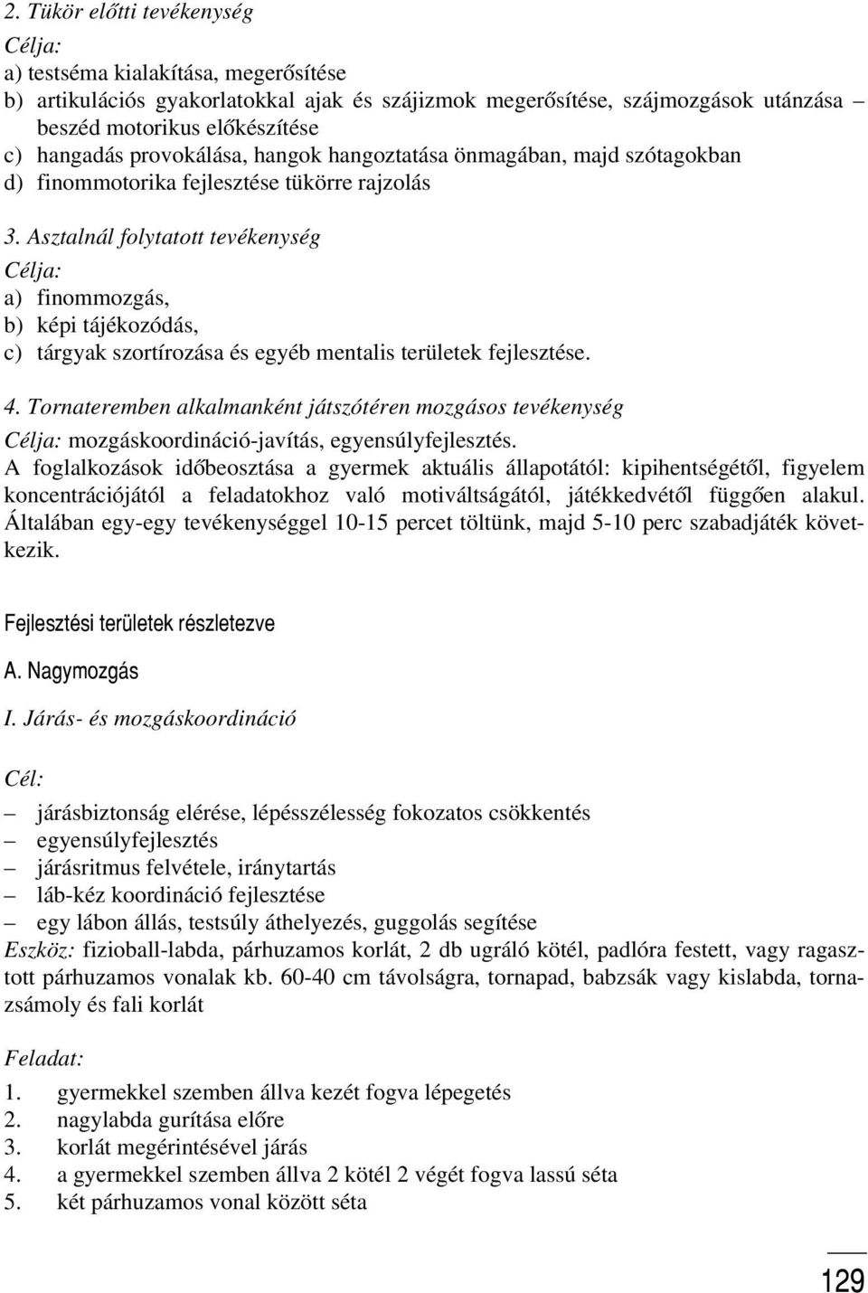 Asztalnál folytatott tevékenység Célja: a) finommozgás, b) képi tájékozódás, c) tárgyak szortírozása és egyéb mentalis területek fejlesztése. 4.