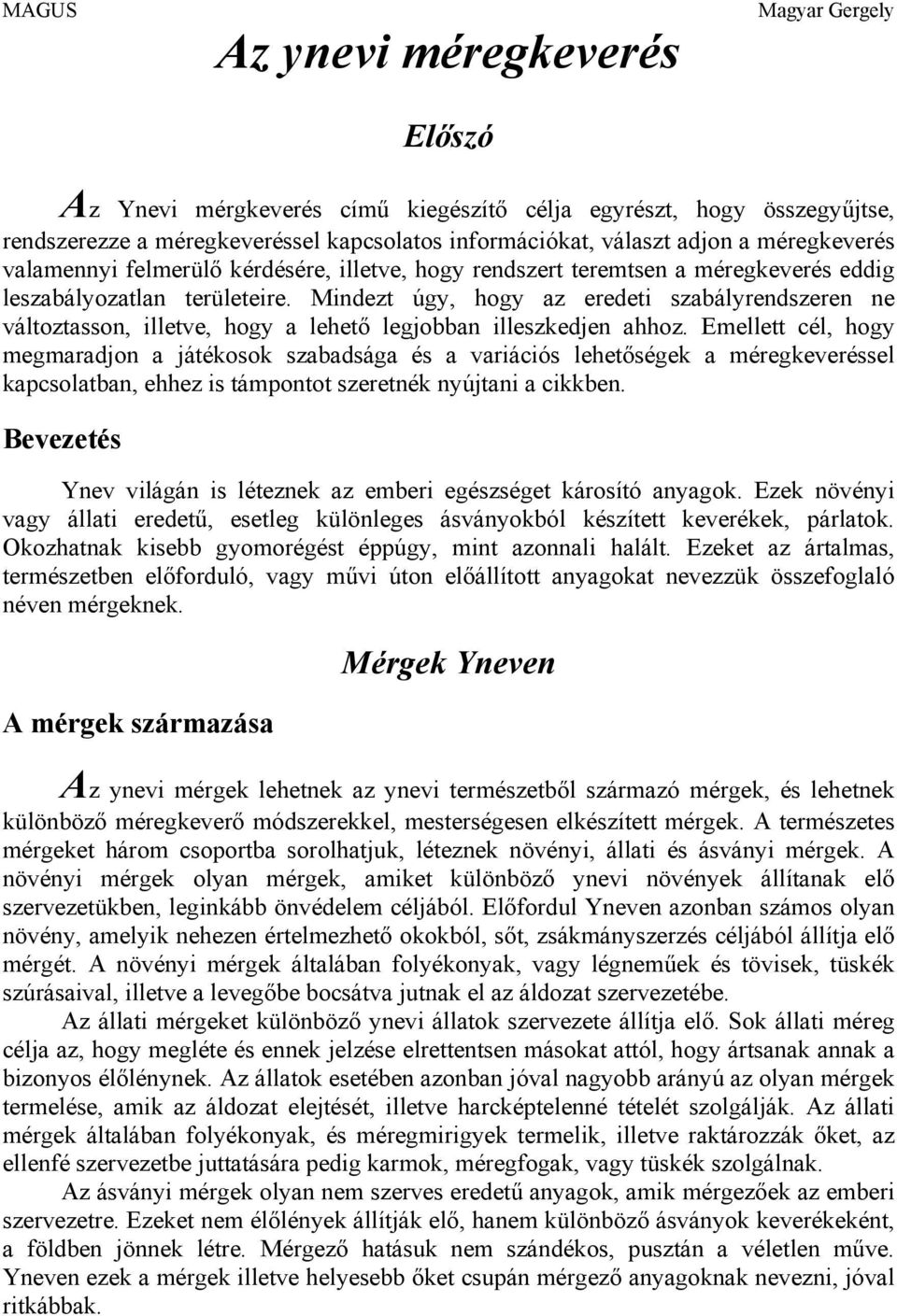 Mindezt úgy, hogy az eredeti szabályrendszeren ne változtasson, illetve, hogy a lehető legjobban illeszkedjen ahhoz.