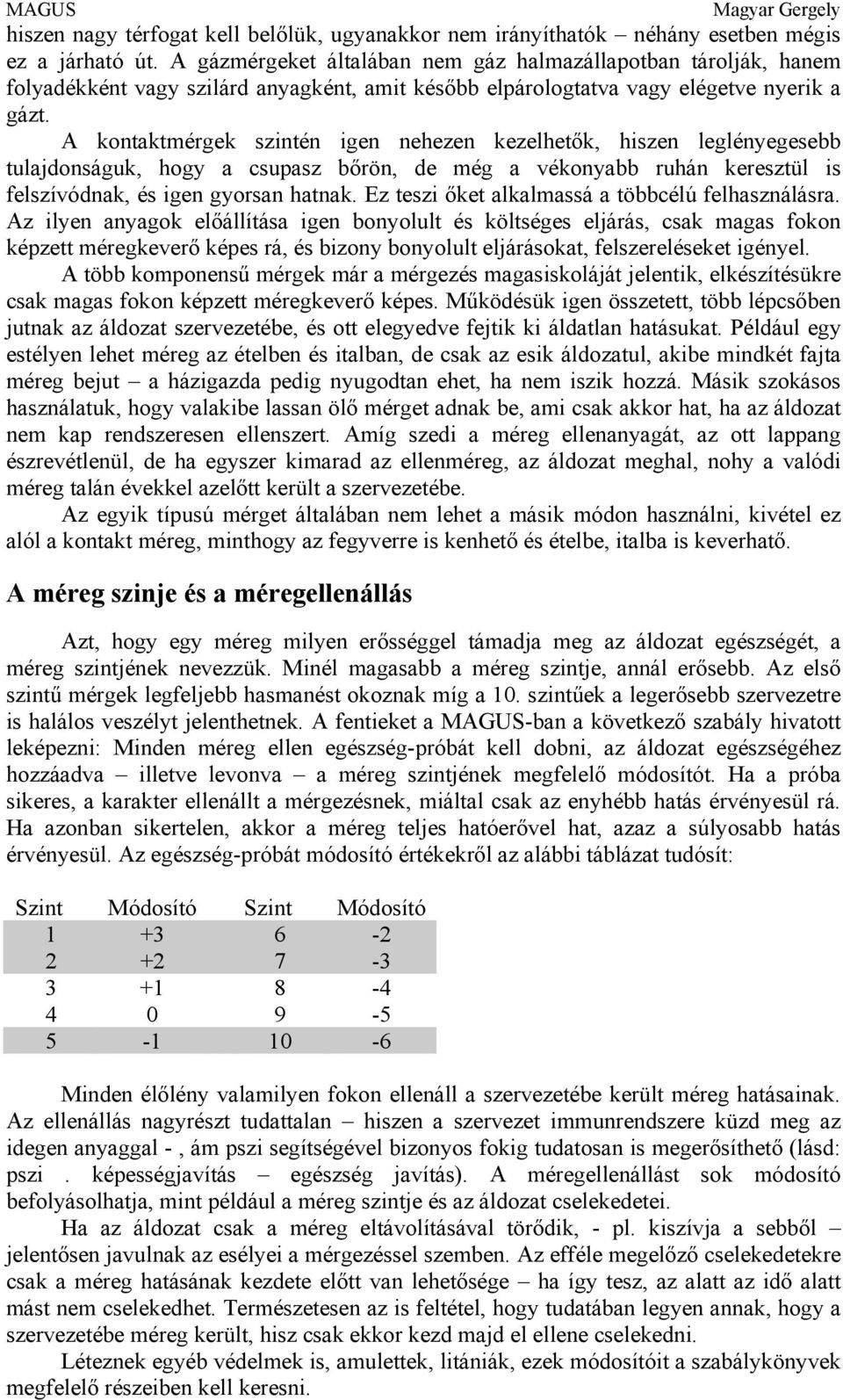 A kontaktmérgek szintén igen nehezen kezelhetők, hiszen leglényegesebb tulajdonságuk, hogy a csupasz bőrön, de még a vékonyabb ruhán keresztül is felszívódnak, és igen gyorsan hatnak.