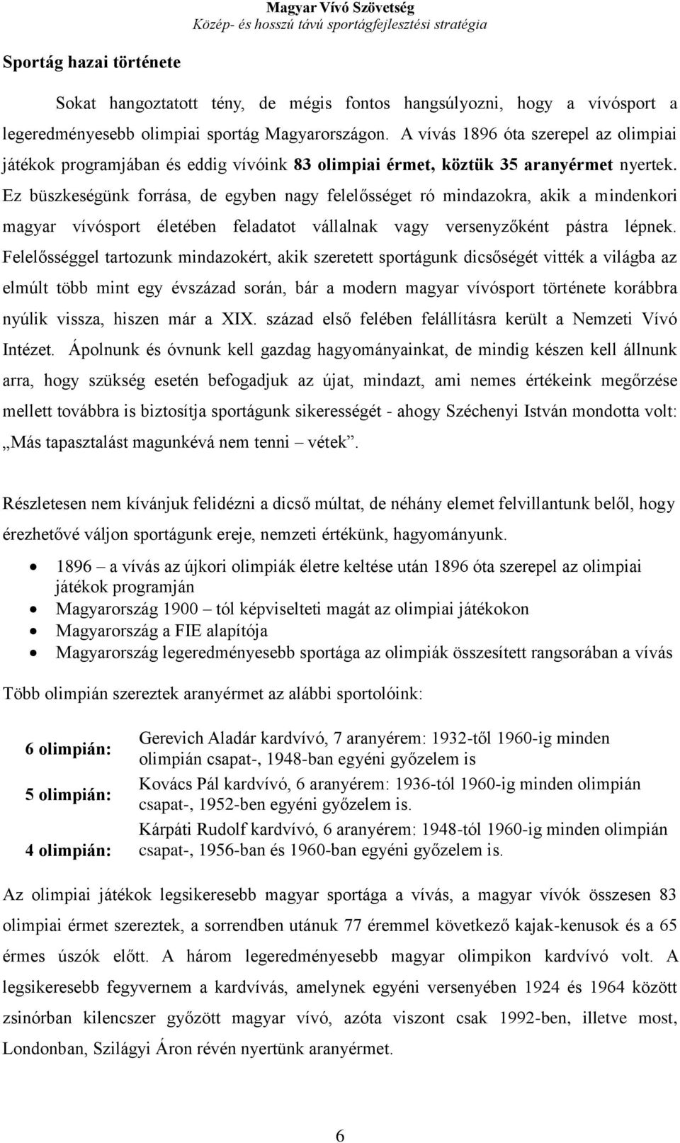 Ez büszkeségünk forrása, de egyben nagy felelősséget ró mindazokra, akik a mindenkori magyar vívósport életében feladatot vállalnak vagy versenyzőként pástra lépnek.