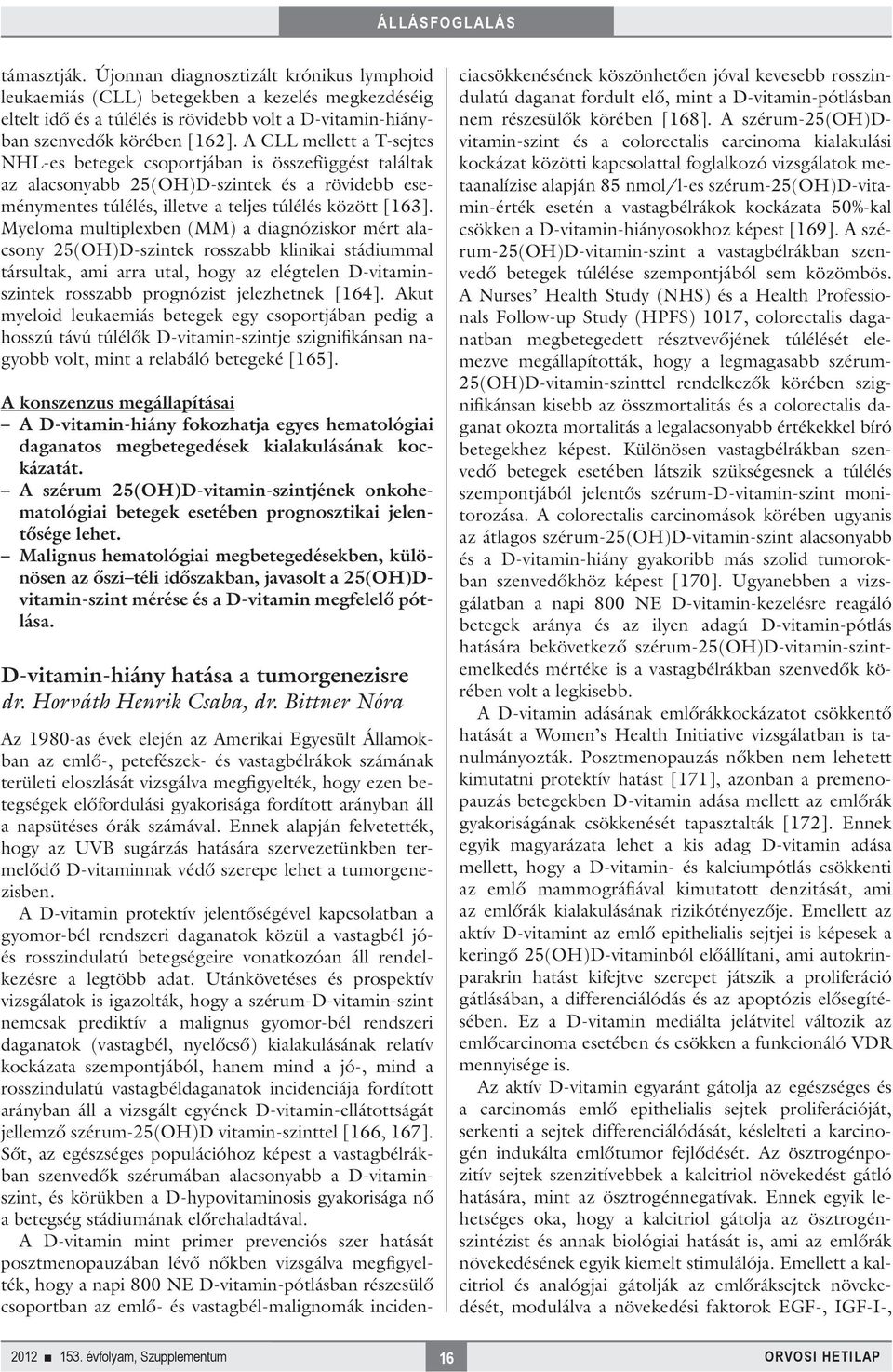 Myeloma multiplexben (MM) a diagnóziskor mért alacsony 25(OH)D-szintek rosszabb klinikai stádiummal társultak, ami arra utal, hogy az elégtelen D-vitaminszintek rosszabb prognózist jelezhetnek [164].