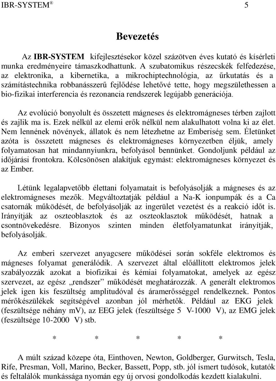 bio-fizikai interferencia és rezonancia rendszerek legújabb generációja. Az evolúció bonyolult és összetett mágneses és elektromágneses térben zajlott és zajlik ma is.