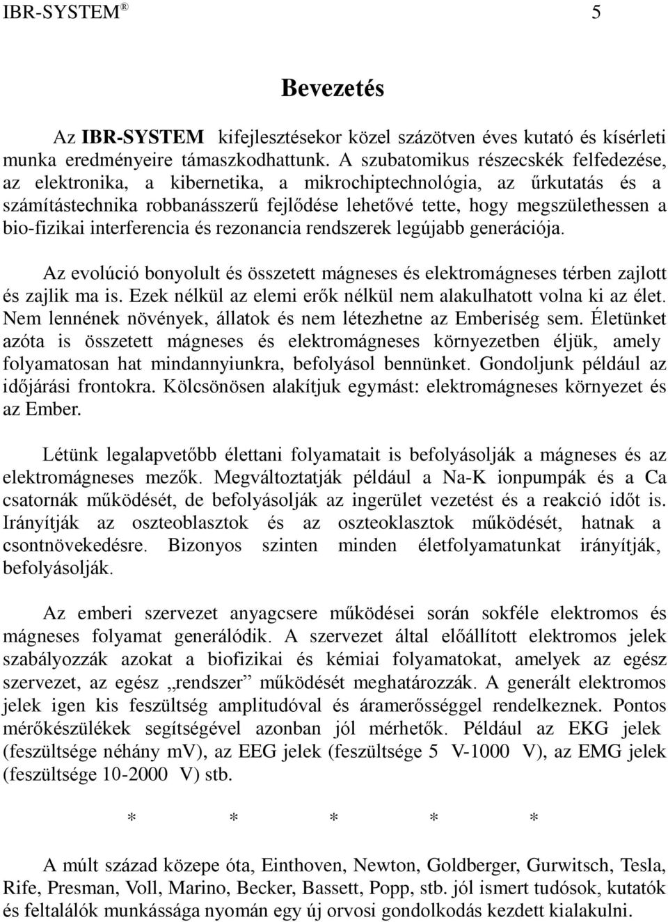 bio-fizikai interferencia és rezonancia rendszerek legújabb generációja. Az evolúció bonyolult és összetett mágneses és elektromágneses térben zajlott és zajlik ma is.