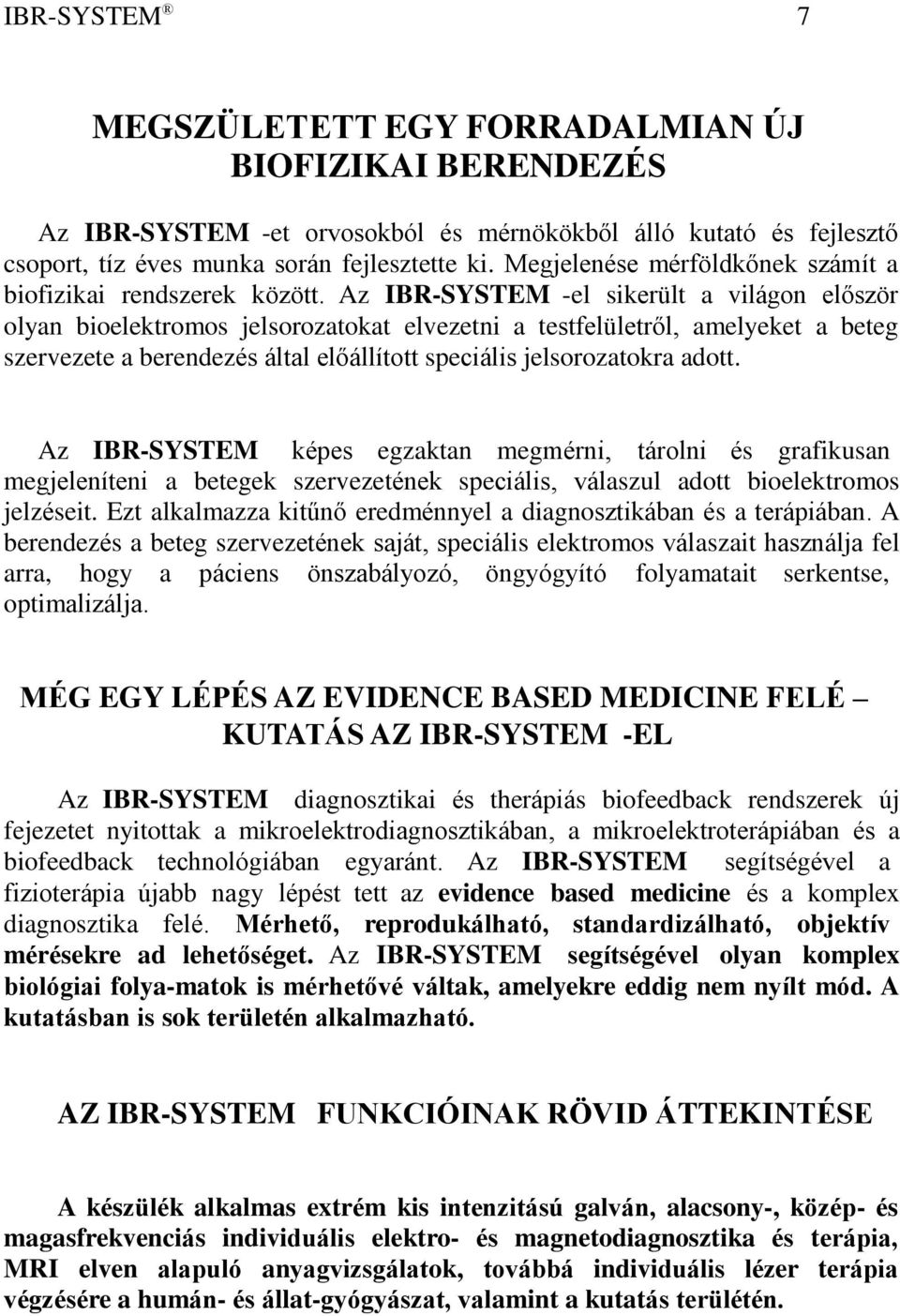 Az IBR-SYSTEM -el sikerült a világon először olyan bioelektromos jelsorozatokat elvezetni a testfelületről, amelyeket a beteg szervezete a berendezés által előállított speciális jelsorozatokra adott.