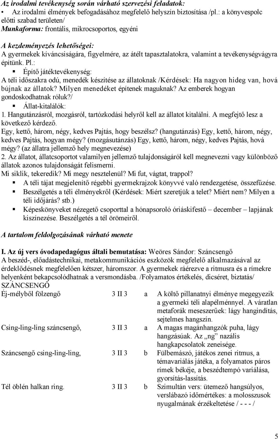 tevékenységvágyra építünk. Pl.: Építő játéktevékenység: A téli időszakra odú, menedék készítése az állatoknak /Kérdések: Ha nagyon hideg van, hová bújnak az állatok?