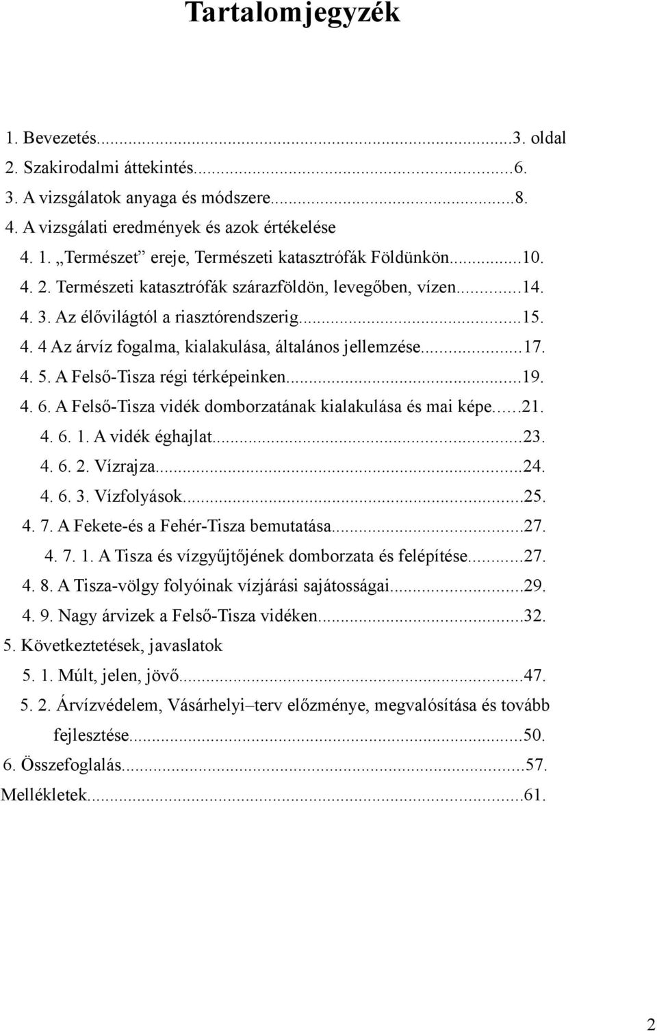 A Felső-Tisza régi térképeinken...19. 4. 6. A Felső-Tisza vidék domborzatának kialakulása és mai képe...21. 4. 6. 1. A vidék éghajlat...23. 4. 6. 2. Vízrajza...24. 4. 6. 3. Vízfolyások...25. 4. 7.