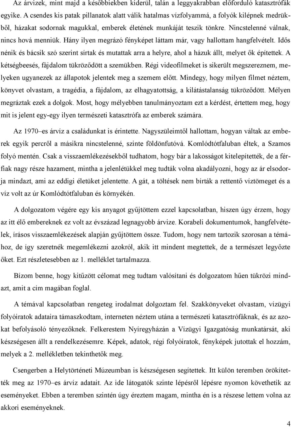 Nincstelenné válnak, nincs hová menniük. Hány ilyen megrázó fényképet láttam már, vagy hallottam hangfelvételt.