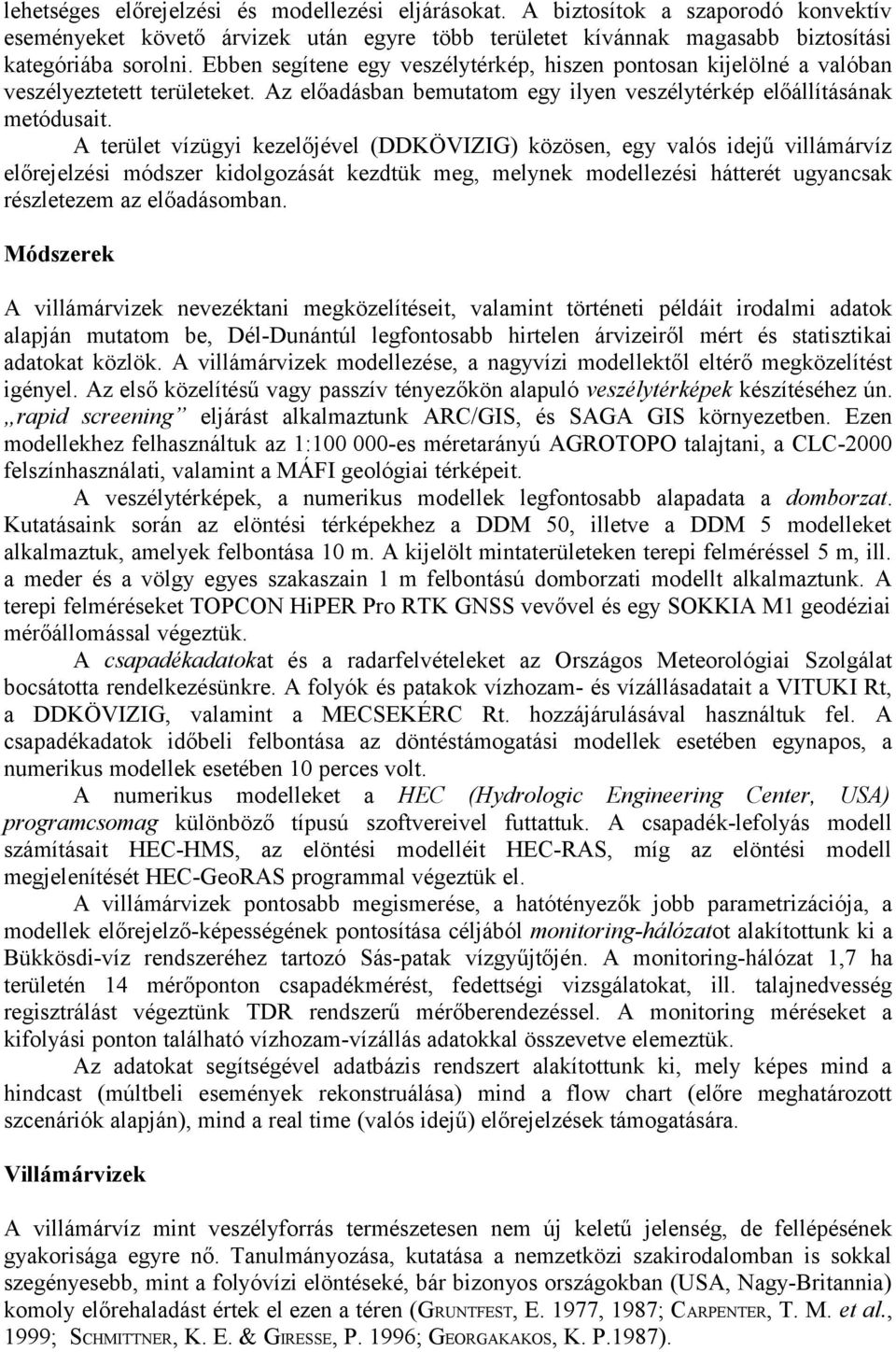 A terület vízügyi kezelőjével (DDKÖVIZIG) közösen, egy valós idejű villámárvíz előrejelzési módszer kidolgozását kezdtük meg, melynek modellezési hátterét ugyancsak részletezem az előadásomban.