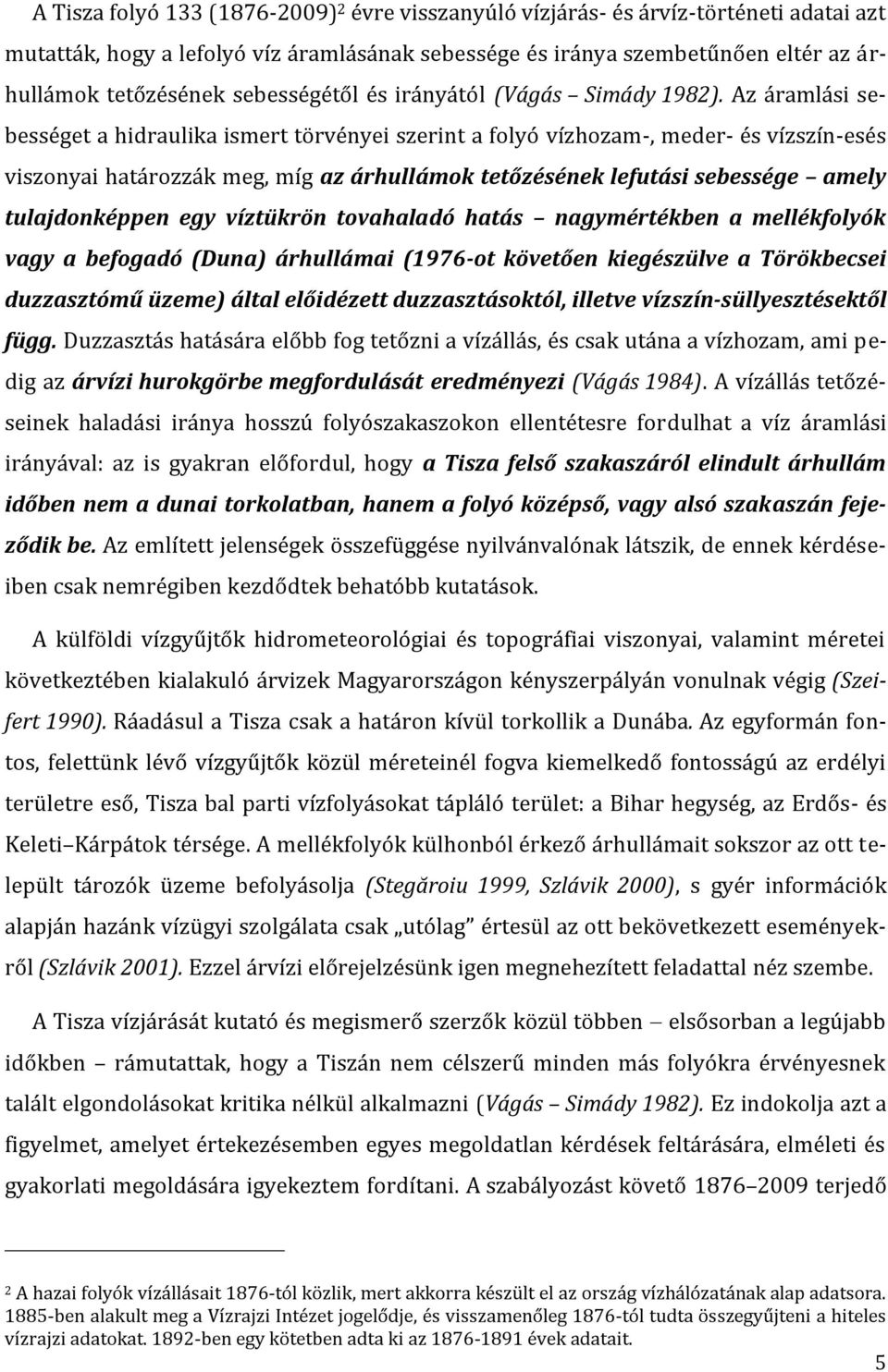 Az áramlási sebességet a hidraulika ismert törvényei szerint a folyó vízhozam-, meder- és vízszín-esés viszonyai határozzák meg, míg az árhullámok tetőzésének lefutási sebessége amely tulajdonképpen