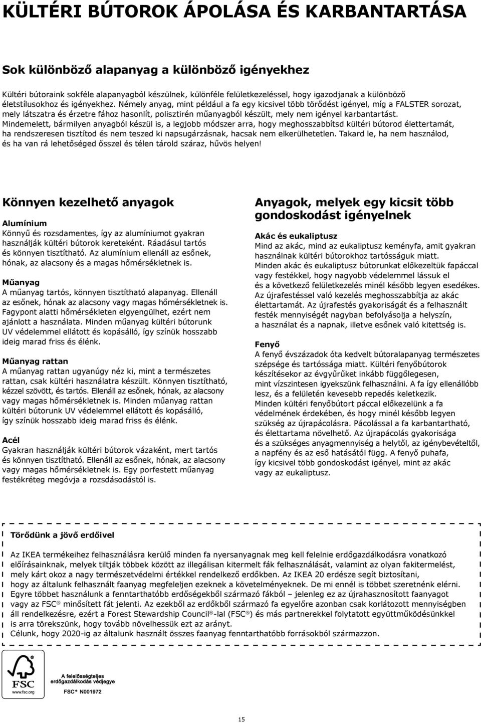 Némely anyag, mint például a fa egy kicsivel több törődést igényel, míg a FALSTER sorozat, mely látszatra és érzetre fához hasonlít, polisztirén műanyagból készült, mely nem igényel karbantartást.