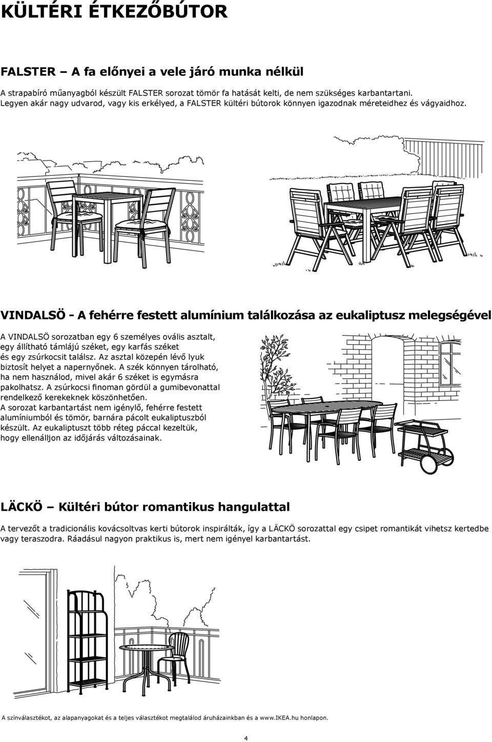 VINDALSÖ - A fehérre festett alumínium találkozása az eukaliptusz melegségével A VINDALSÖ sorozatban egy 6 személyes ovális asztalt, egy állítható támlájú széket, egy karfás széket és egy zsúrkocsit