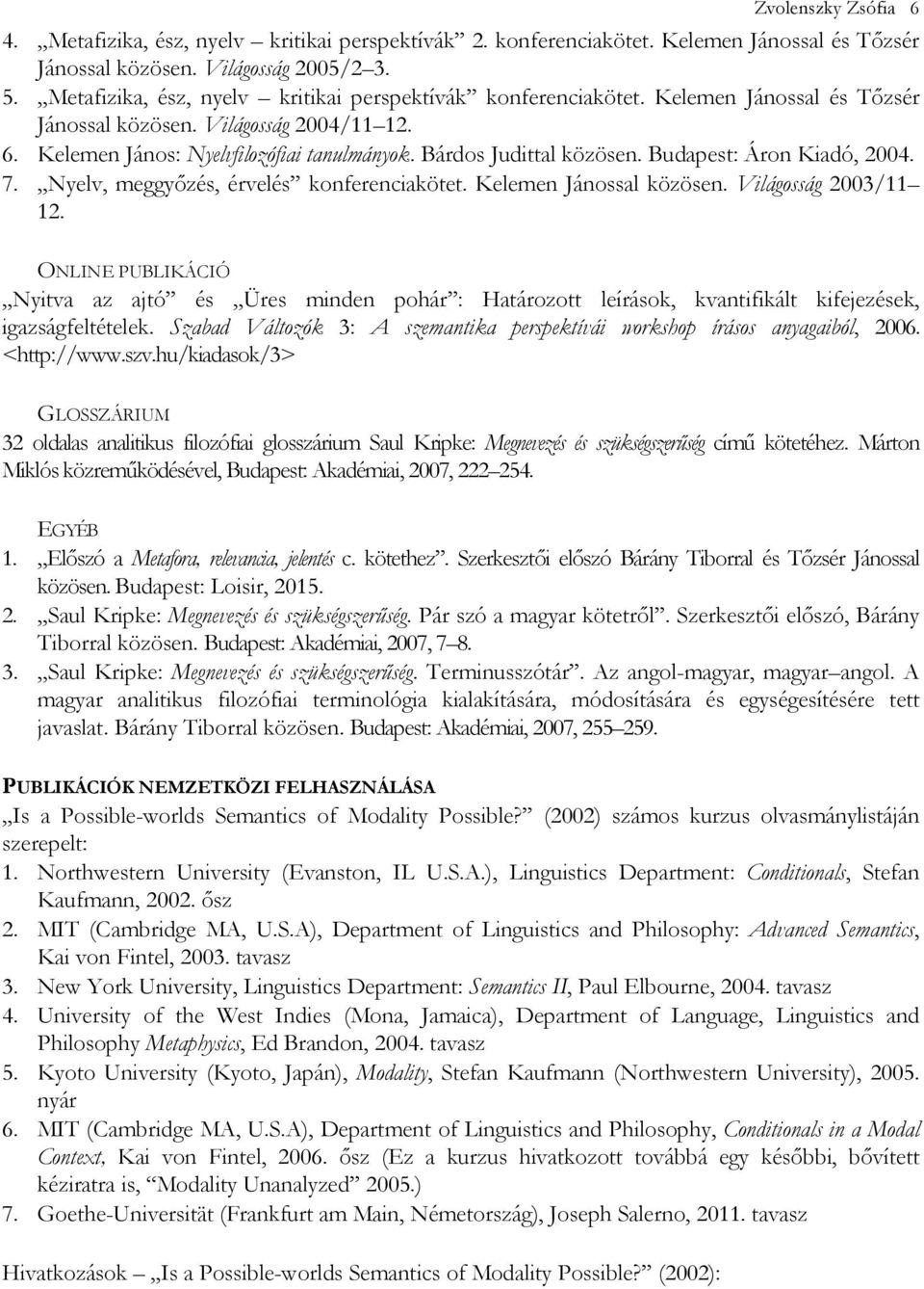 Bárdos Judittal közösen. Budapest: Áron Kiadó, 2004. 7. Nyelv, meggyızés, érvelés konferenciakötet. Kelemen Jánossal közösen. Világosság 2003/11 12.