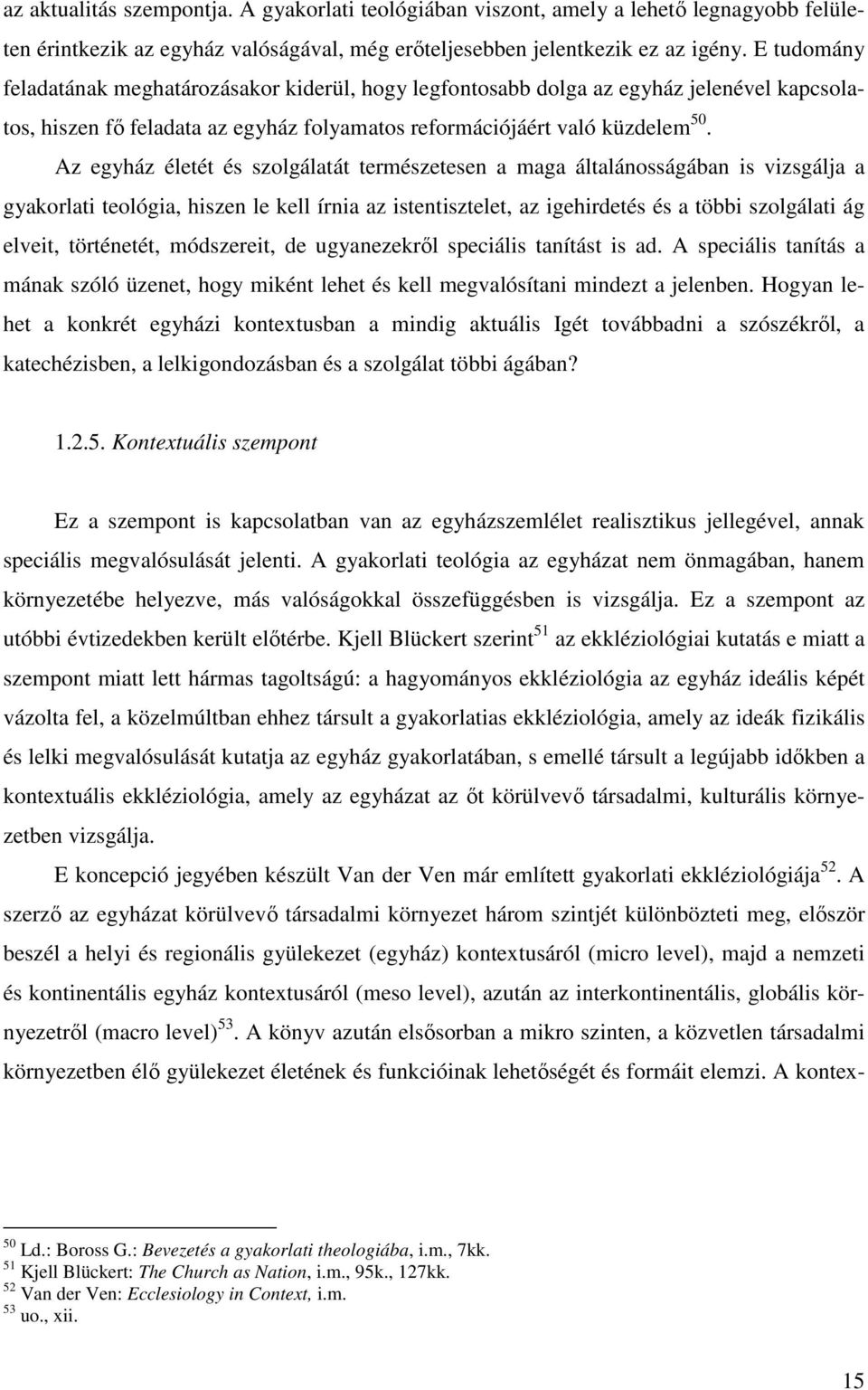 Az egyház életét és szolgálatát természetesen a maga általánosságában is vizsgálja a gyakorlati teológia, hiszen le kell írnia az istentisztelet, az igehirdetés és a többi szolgálati ág elveit,