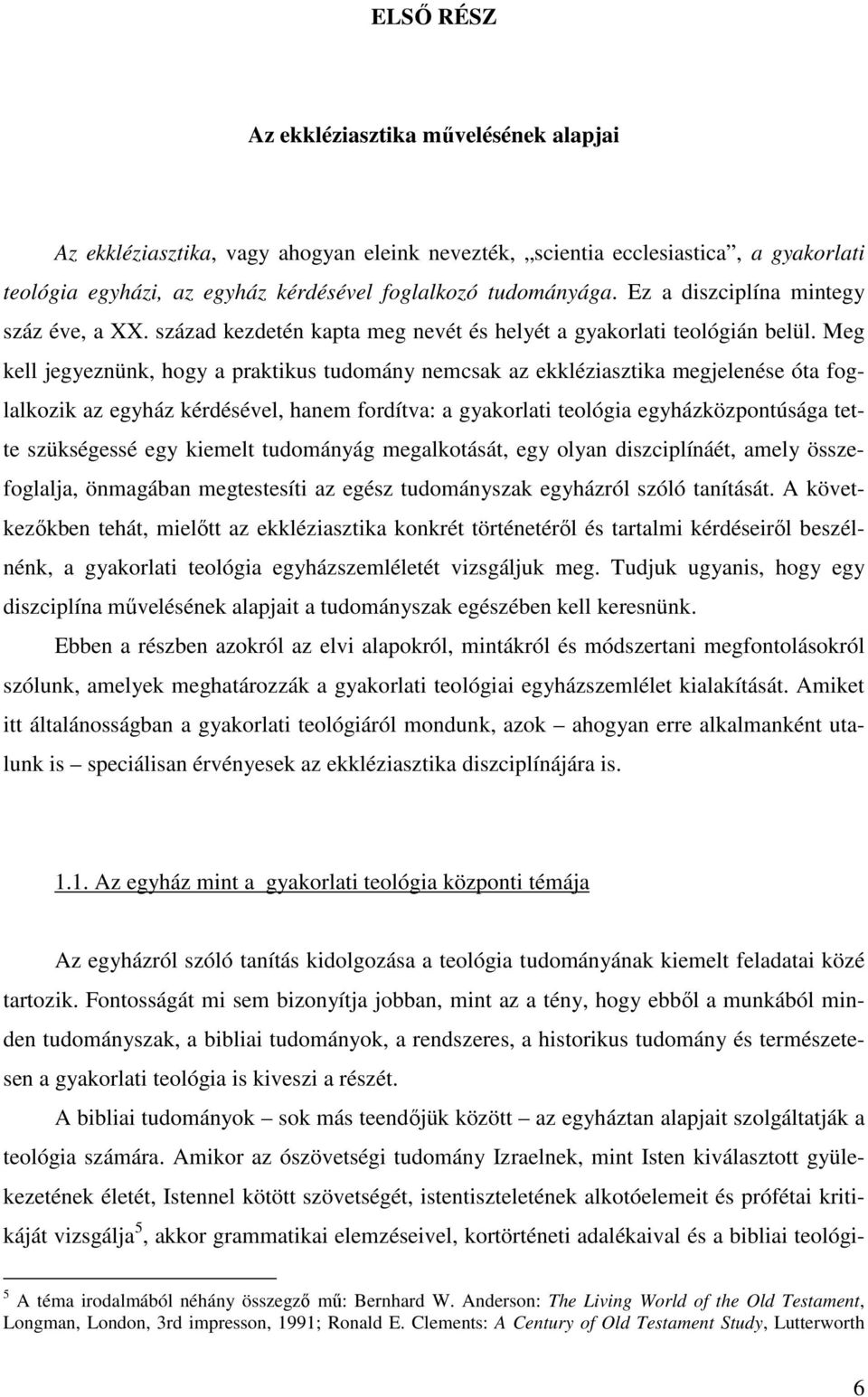 Meg kell jegyeznünk, hogy a praktikus tudomány nemcsak az ekkléziasztika megjelenése óta foglalkozik az egyház kérdésével, hanem fordítva: a gyakorlati teológia egyházközpontúsága tette szükségessé