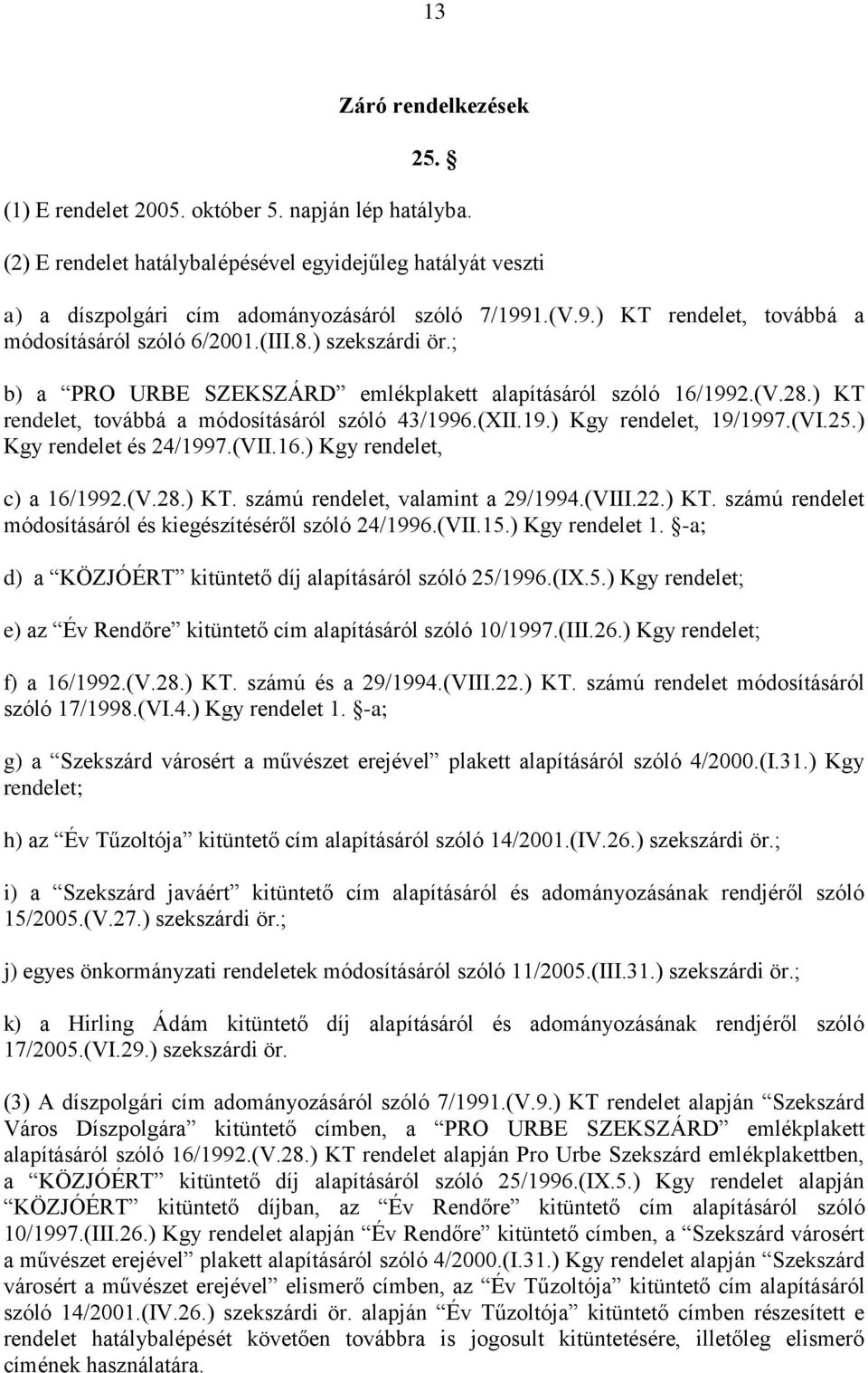 ) KT rendelet, továbbá a módosításáról szóló 43/1996.(XII.19.) Kgy rendelet, 19/1997.(VI.25.) Kgy rendelet és 24/1997.(VII.16.) Kgy rendelet, c) a 16/1992.(V.28.) KT. számú rendelet, valamint a 29/1994.